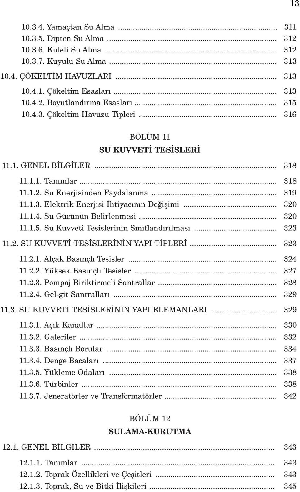 .. 320 11.1.4. Su Gücünün Belirlenmesi... 320 11.1.5. Su Kuvveti Tesislerinin S n fland r lmas... 323 11.2. SU KUVVET TES SLER N N YAPI T PLER... 323 11.2.1. Alçak Bas nçl Tesisler... 324 11.2.2. Yüksek Bas nçl Tesisler.