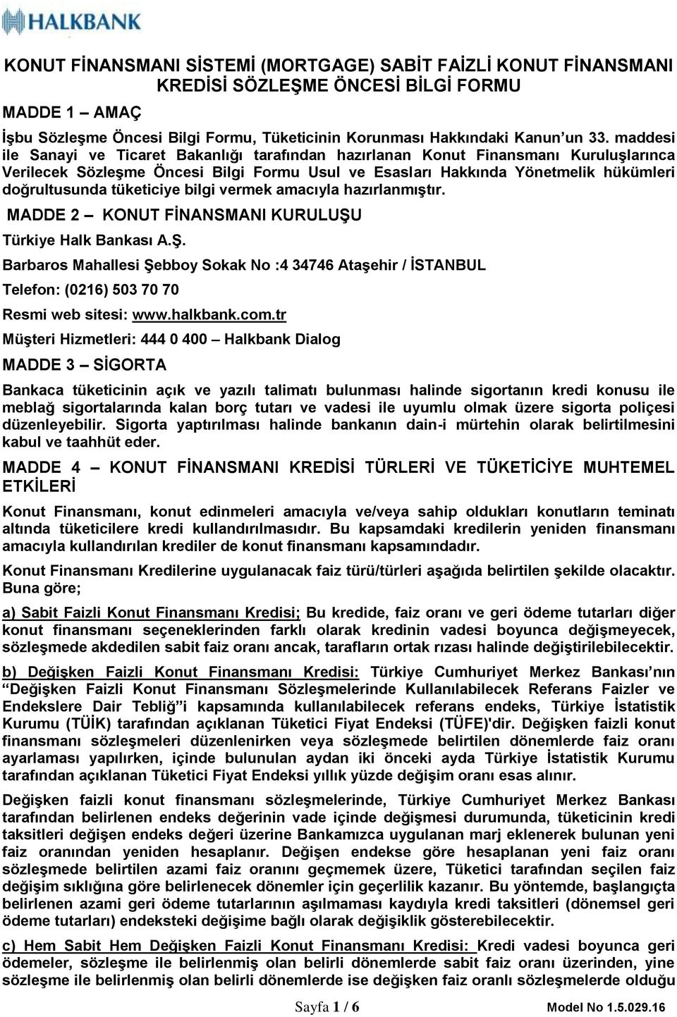 tüketiciye bilgi vermek amacıyla hazırlanmıştır. MADDE 2 KONUT FİNANSMANI KURULUŞU Türkiye Halk Bankası A.Ş. Barbaros Mahallesi Şebboy Sokak No :4 34746 Ataşehir / İSTANBUL Telefon: (0216) 503 70 70 Resmi web sitesi: www.