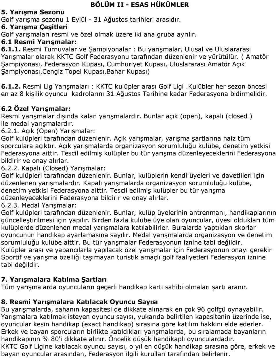 ( Amatör Şampiyonası, Federasyon Kupası, Cumhuriyet Kupası, Uluslararası Amatör Açık Şampiyonası,Cengiz Topel Kupası,Bahar Kupası) 6.1.2. Resmi Lig Yarışmaları : KKTC kulüpler arası Golf Ligi.