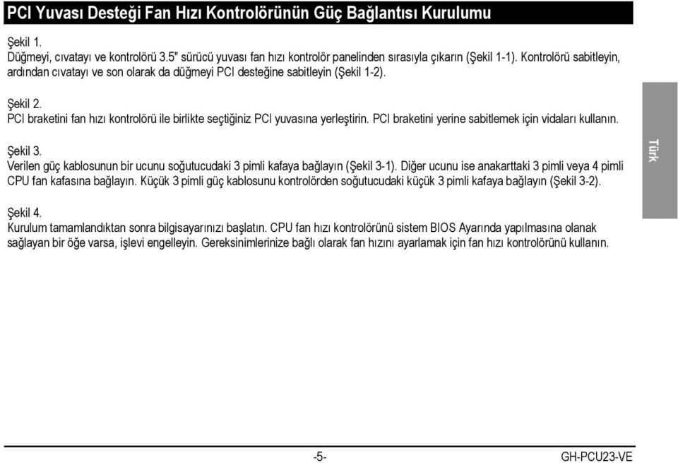 PCI braketini yerine sabitlemek için vidaları kullanın. Verilen güç kablosunun bir ucunu soğutucudaki 3 pimli kafaya bağlayın (Şekil 3-1).