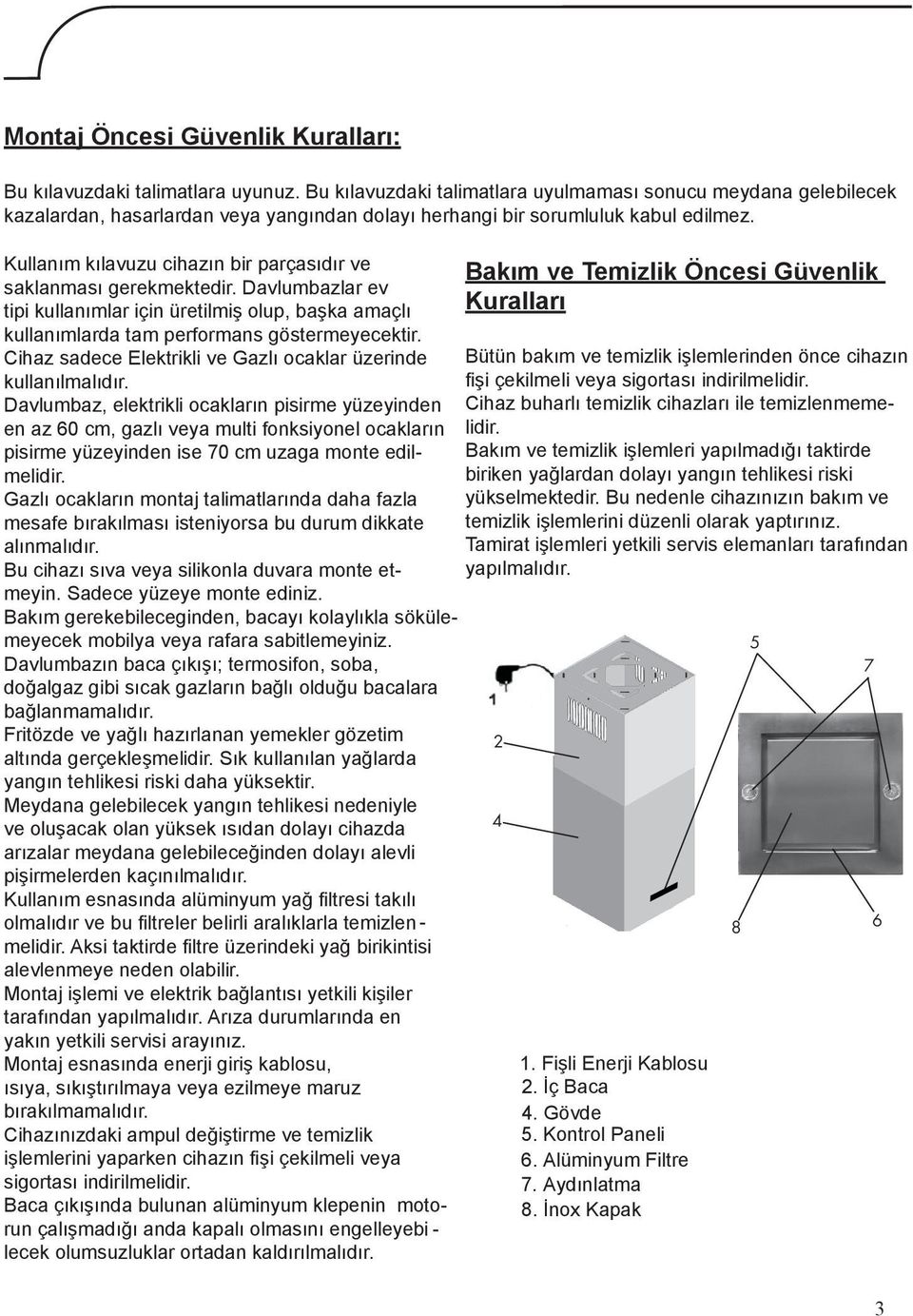 Kullanım kılavuzu cihazın bir parçasıdır ve saklanması gerekmektedir. Davlumbazlar ev tipi kullanımlar için üretilmiş olup, başka amaçlı kullanımlarda tam performans göstermeyecektir.