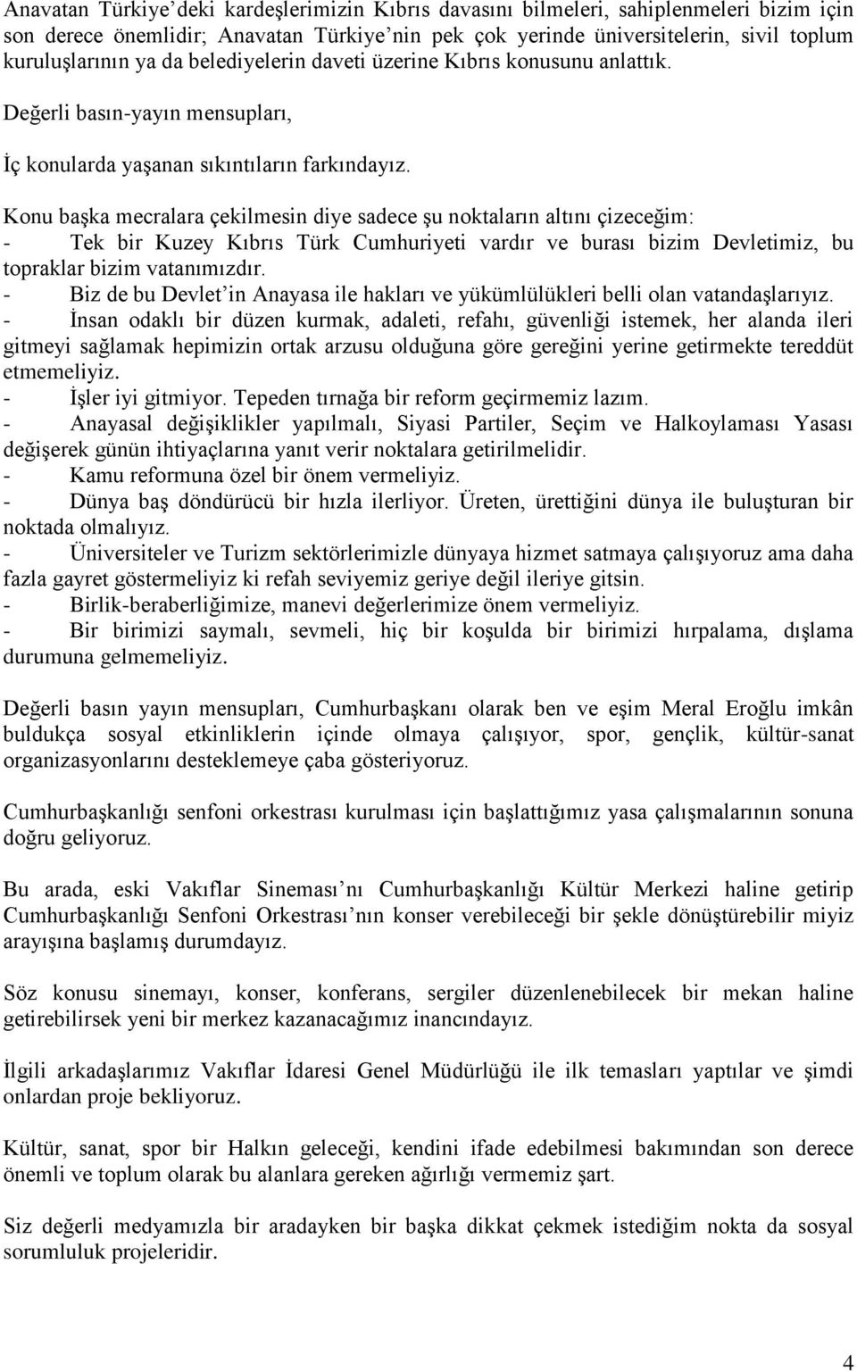 Konu başka mecralara çekilmesin diye sadece şu noktaların altını çizeceğim: - Tek bir Kuzey Kıbrıs Türk Cumhuriyeti vardır ve burası bizim Devletimiz, bu topraklar bizim vatanımızdır.