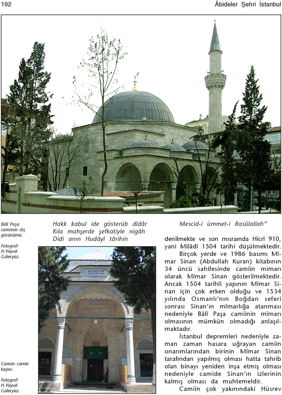 Birçok yerde ve 1986 basýmý Mîmar Sinan (Abdullah Kuran) kitabýnýn 34 üncü sahifesinde camiin mimarý olarak Mîmar Sinan gösterilmektedir.
