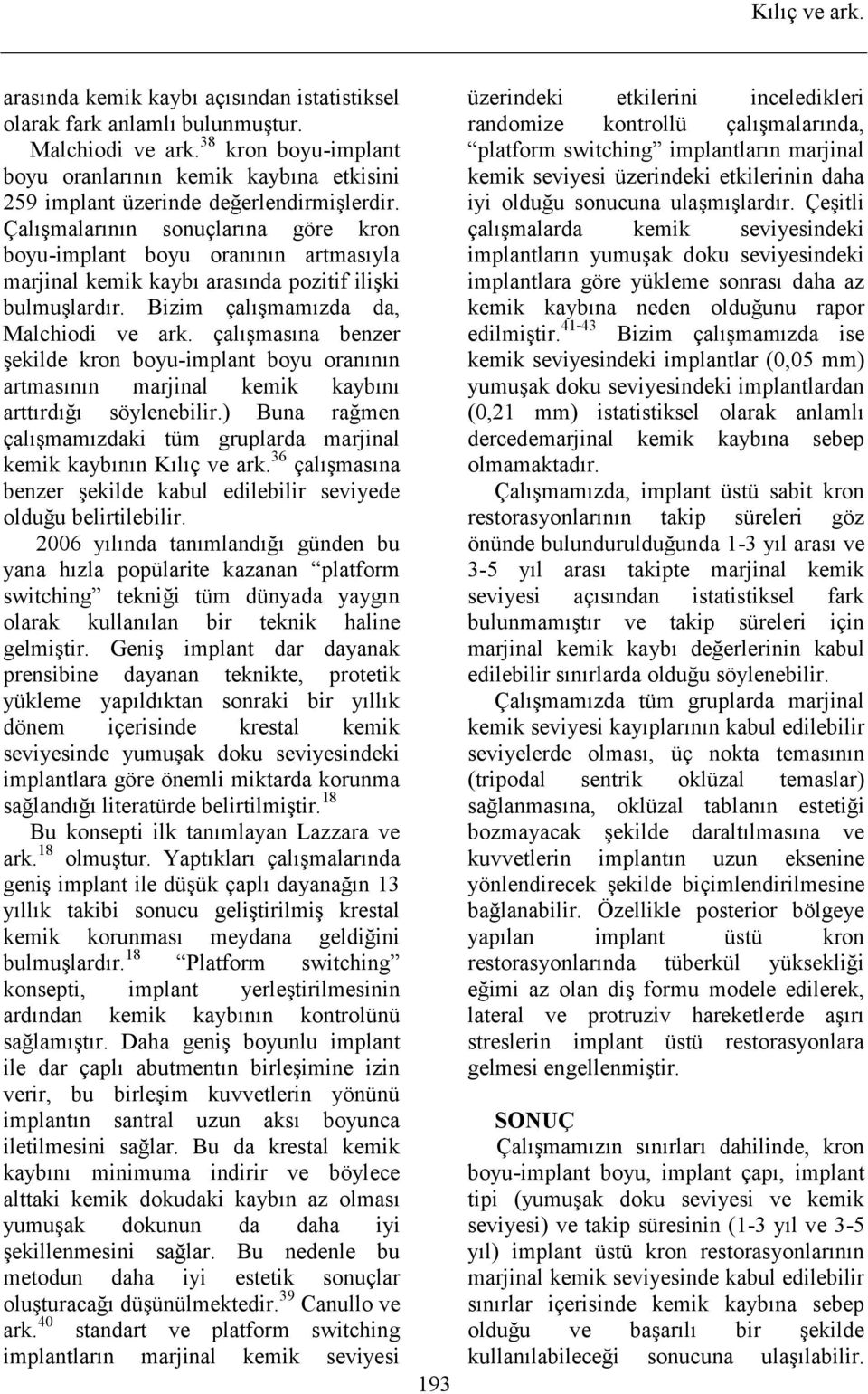 Çalışmalarının sonuçlarına göre kron boyu-implant boyu oranının artmasıyla marjinal kemik kaybı arasında pozitif ilişki bulmuşlardır. Bizim çalışmamızda da, Malchiodi ve ark.