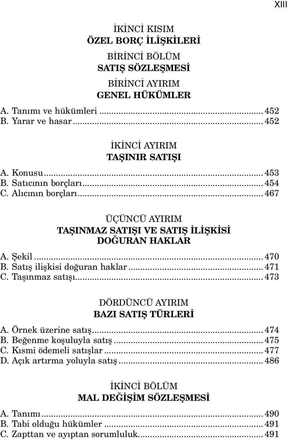 Şekil... 470 B. Satış ilişkisi doğuran haklar... 471 C. Taşınmaz satışı... 473 DÖRDÜNCÜ AYIRIM BAZI SATIŞ TÜRLERİ A. Örnek üzerine satış... 474 B. Beğenme koşuluyla satış.