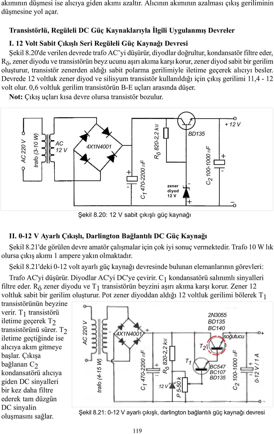 20'de verilen devrede trafo yi düþürür, diyodlar doðrultur, kondansatör filtre eder, R ö, zener diyodu ve transistörün beyz ucunu aþýrý akýma karþý korur, zener diyod sabit bir gerilim oluþturur,