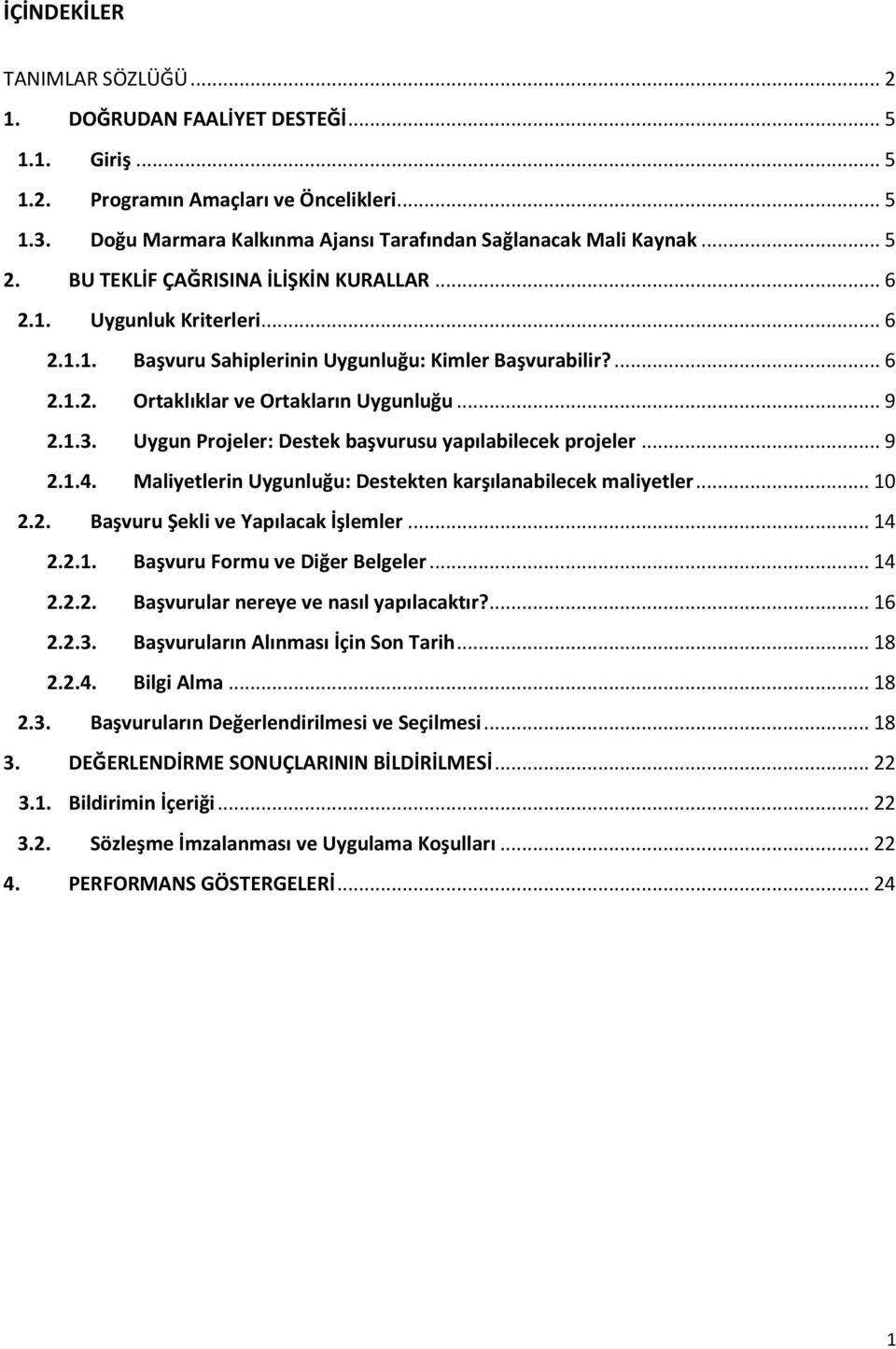 Uygun Projeler: Destek başvurusu yapılabilecek projeler... 9 2.1.4. Maliyetlerin Uygunluğu: Destekten karşılanabilecek maliyetler... 10 2.2. Başvuru Şekli ve Yapılacak İşlemler... 14 2.2.1. Başvuru Formu ve Diğer Belgeler.