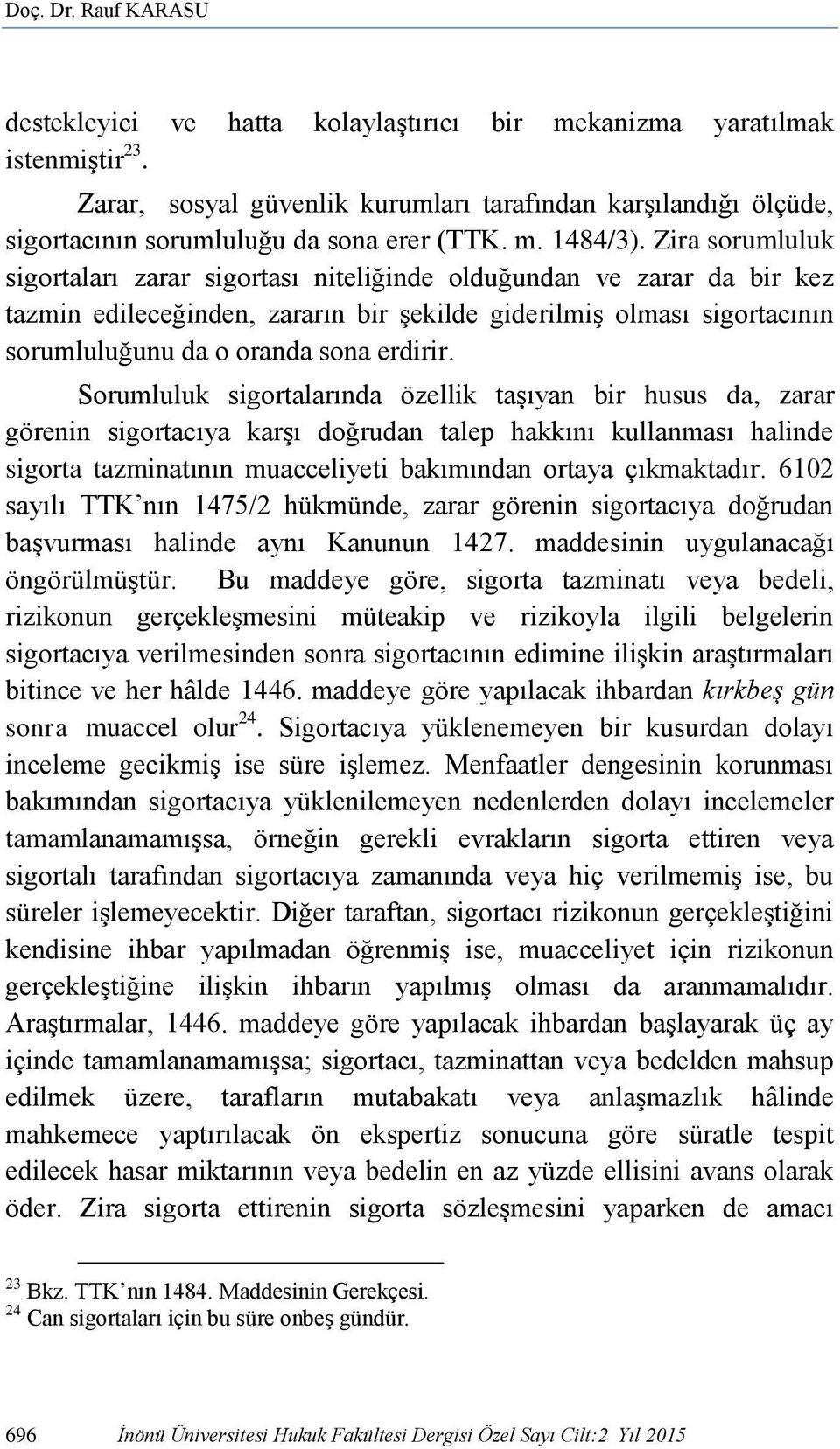 Zira sorumluluk sigortaları zarar sigortası niteliğinde olduğundan ve zarar da bir kez tazmin edileceğinden, zararın bir şekilde giderilmiş olması sigortacının sorumluluğunu da o oranda sona erdirir.