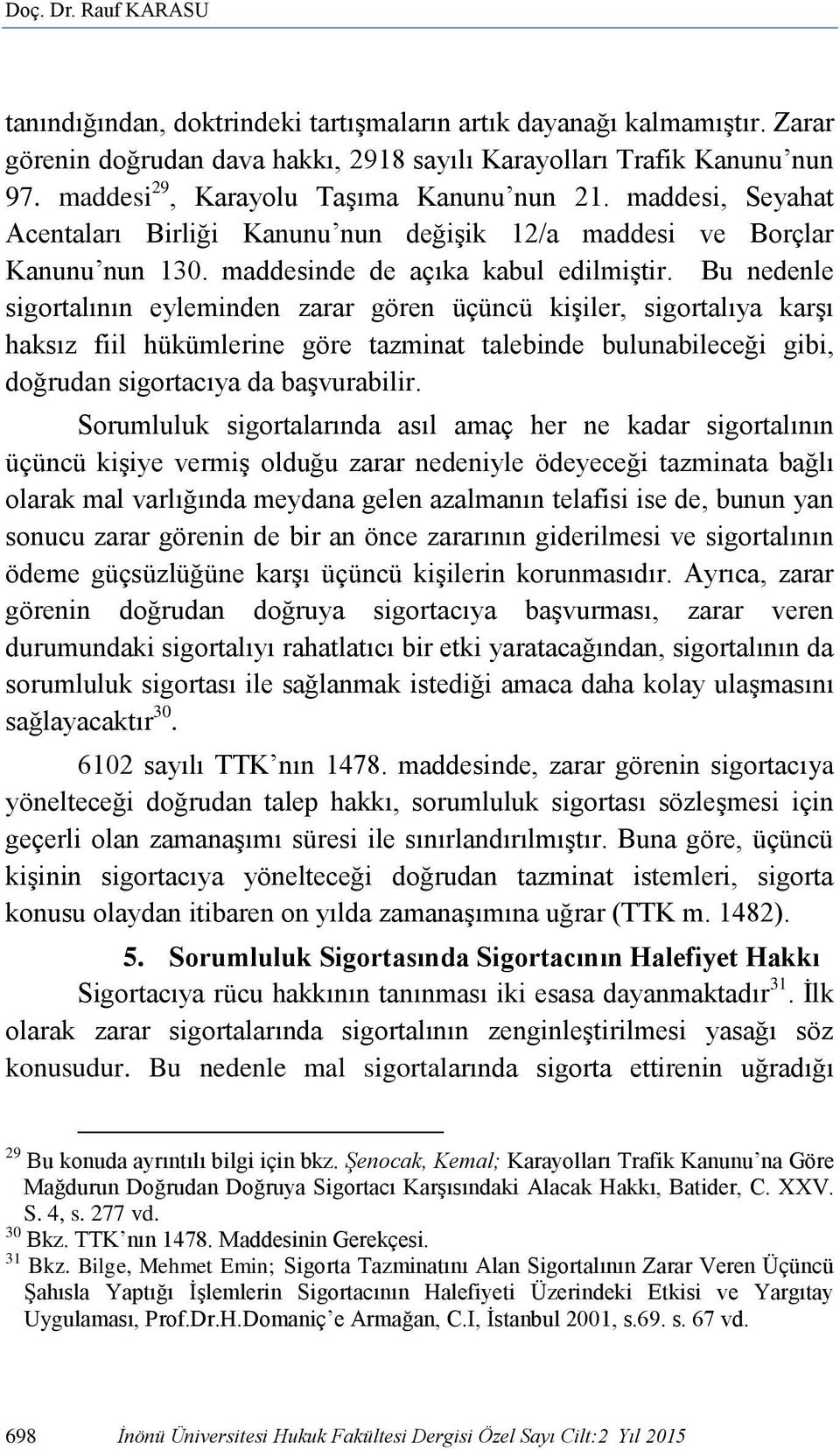 Bu nedenle sigortalının eyleminden zarar gören üçüncü kişiler, sigortalıya karşı haksız fiil hükümlerine göre tazminat talebinde bulunabileceği gibi, doğrudan sigortacıya da başvurabilir.