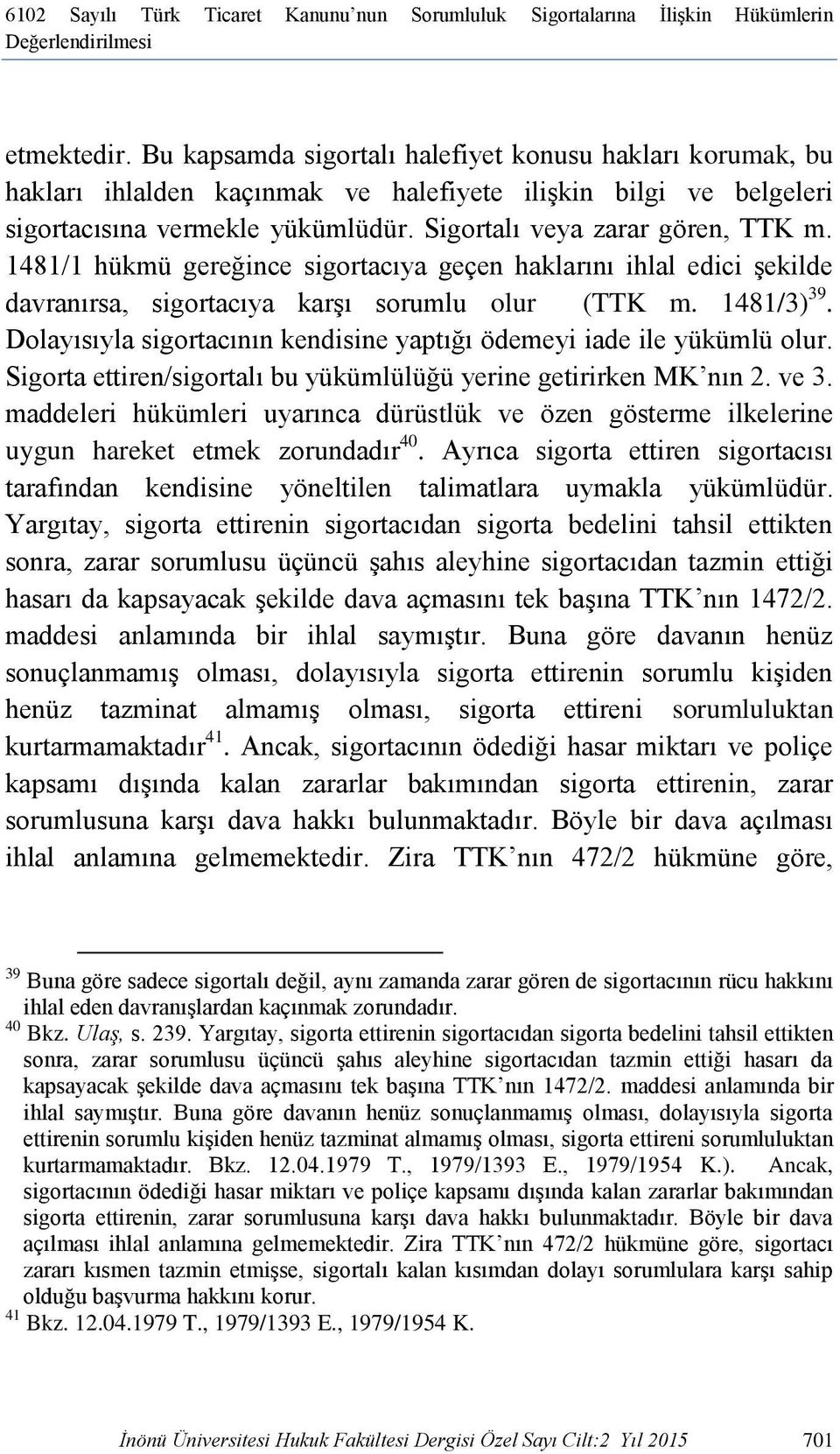 1481/1 hükmü gereğince sigortacıya geçen haklarını ihlal edici şekilde davranırsa, sigortacıya karşı sorumlu olur (TTK m. 1481/3) 39.