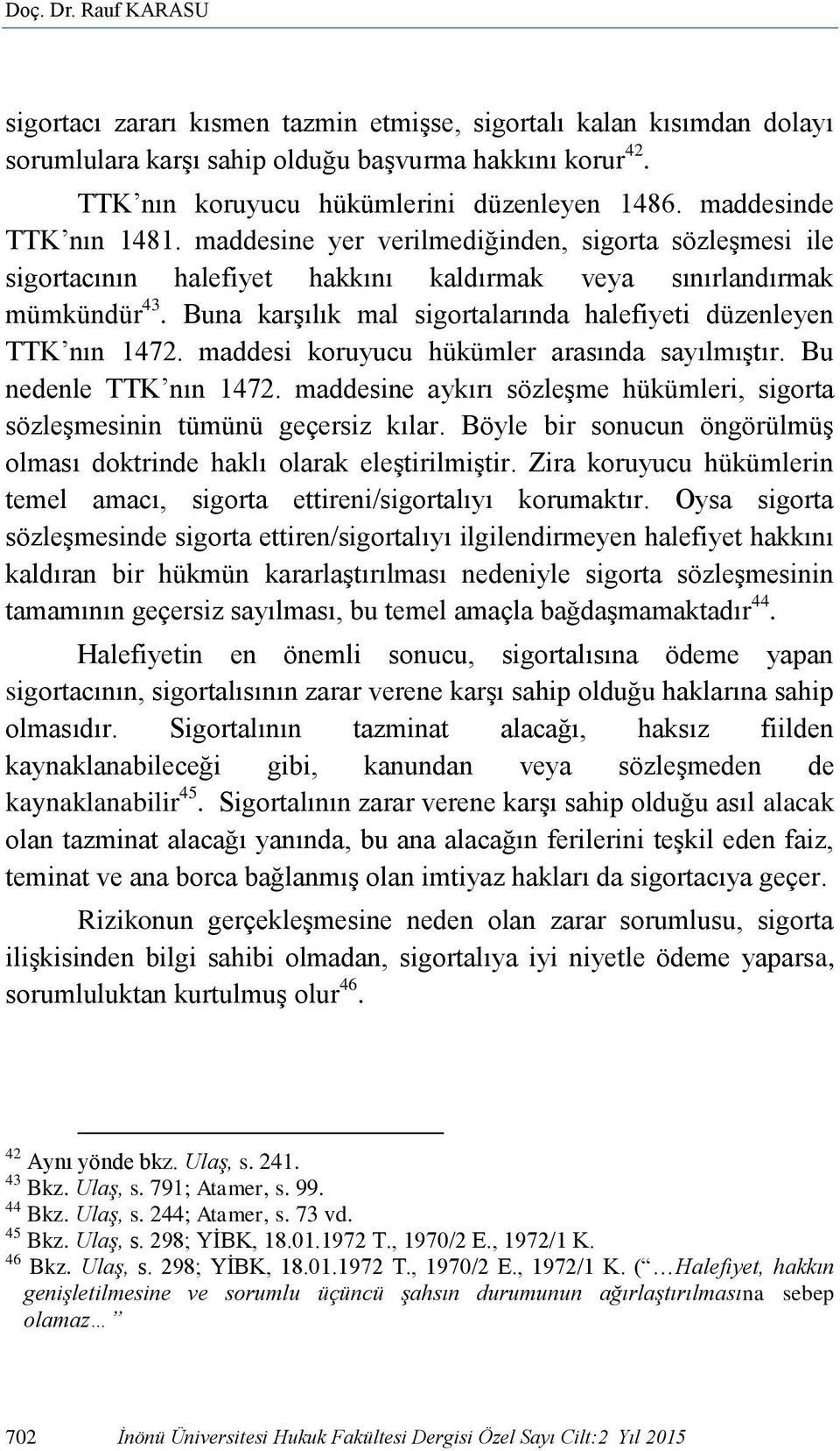 Buna karşılık mal sigortalarında halefiyeti düzenleyen TTK nın 1472. maddesi koruyucu hükümler arasında sayılmıştır. Bu nedenle TTK nın 1472.
