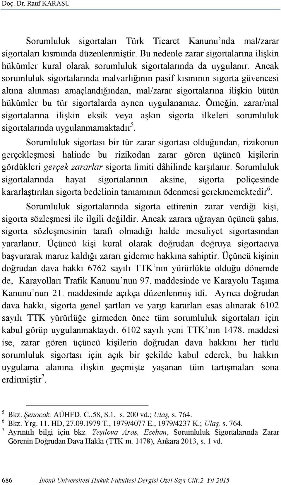 Ancak sorumluluk sigortalarında malvarlığının pasif kısmının sigorta güvencesi altına alınması amaçlandığından, mal/zarar sigortalarına ilişkin bütün hükümler bu tür sigortalarda aynen uygulanamaz.