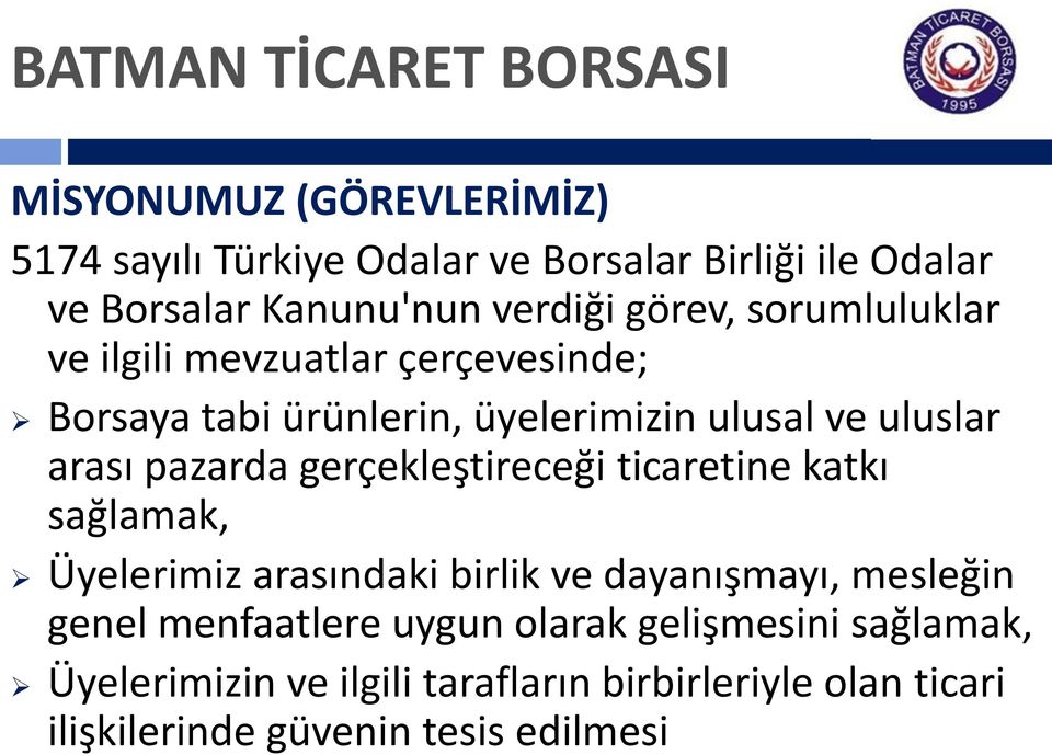 gerçekleştireceği ticaretine katkı sağlamak, Üyelerimiz arasındaki birlik ve dayanışmayı, mesleğin genel menfaatlere