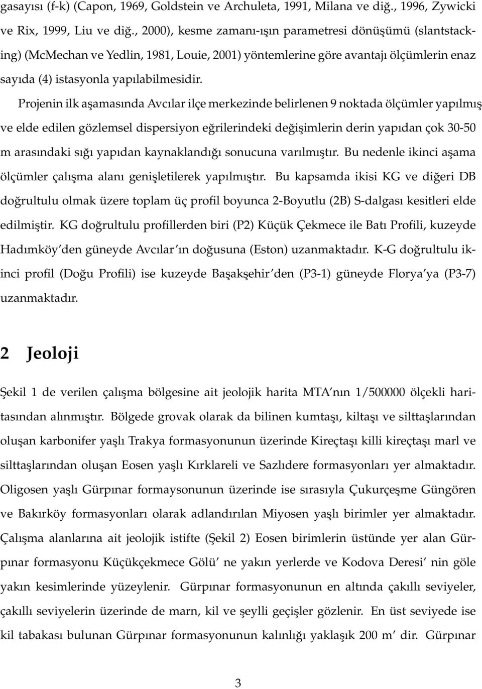 Projenin ilk aşamasında Avcılar ilçe merkezinde belirlenen 9 noktada ölçümler yapılmış ve elde edilen gözlemsel dispersiyon eğrilerindeki değişimlerin derin yapıdan çok 3-5 m arasındaki sığı yapıdan