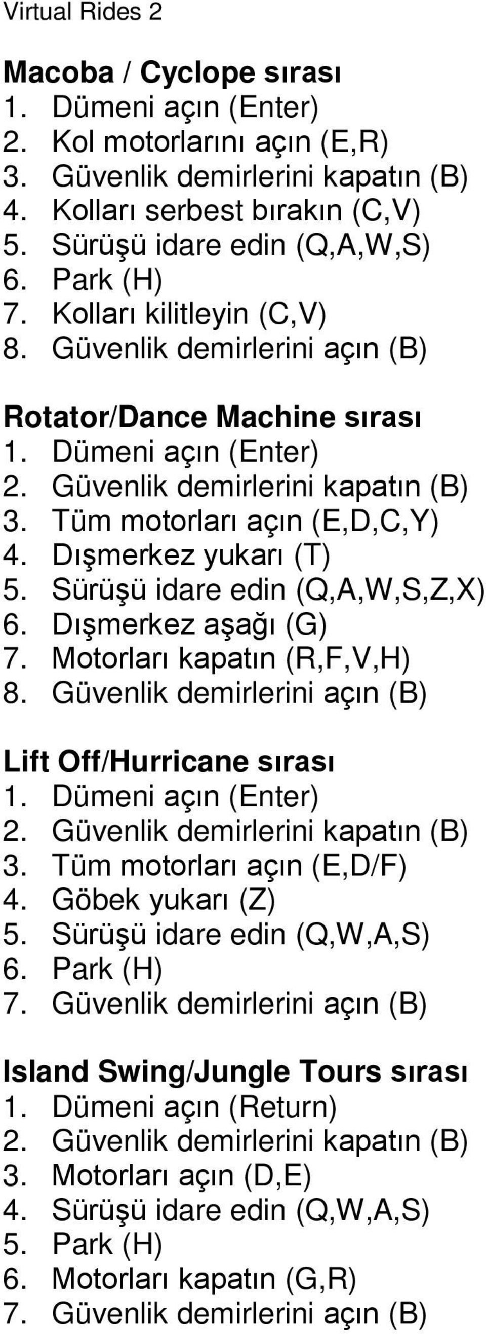 Sürüşü idare edin (Q,A,W,S,Z,X) 6. Dışmerkez aşağı (G) 7. Motorları kapatın (R,F,V,H) 8. Güvenlik demirlerini açın (B) Lift Off/Hurricane sırası 1. Dümeni açın () 2.