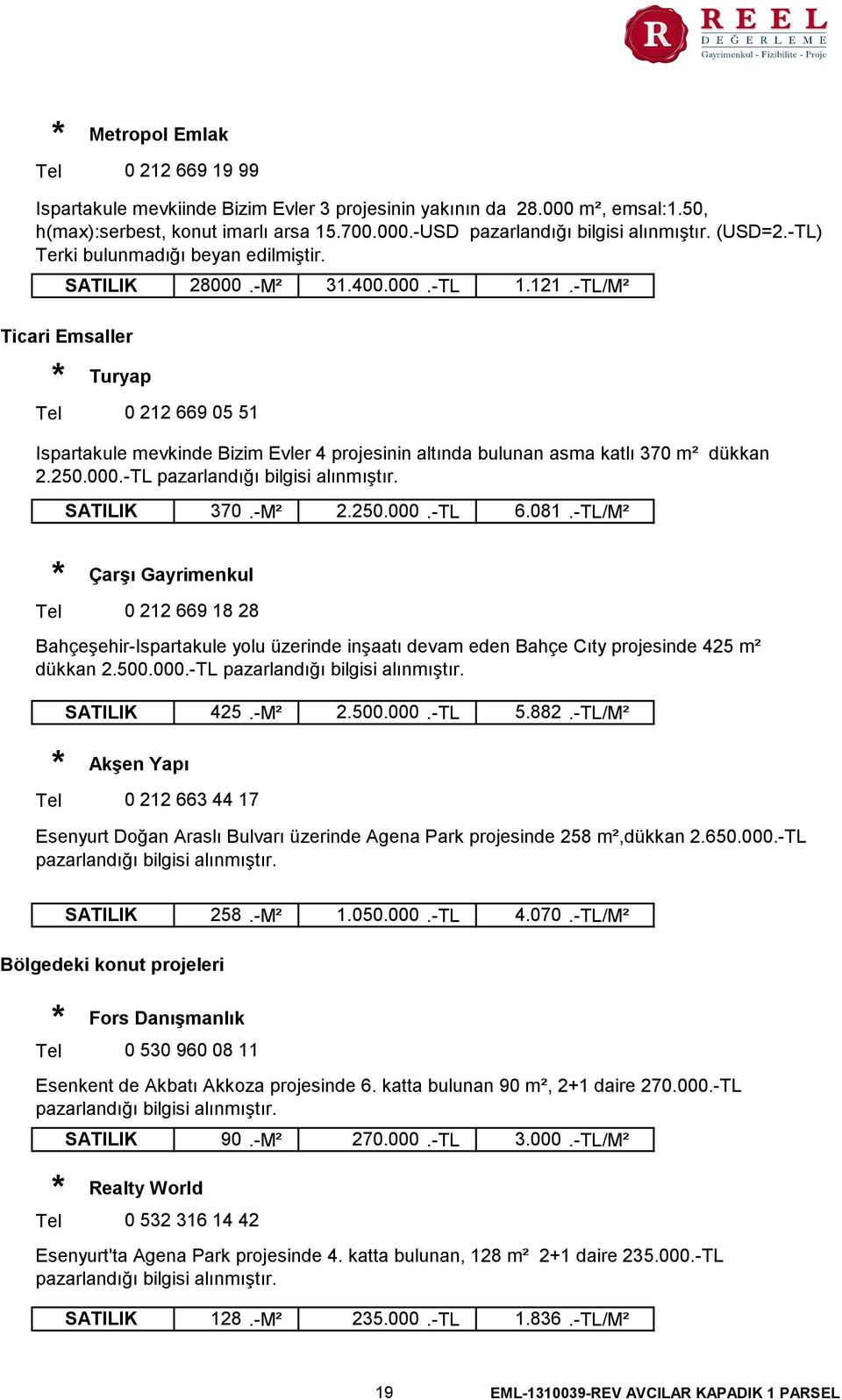 -TL/M² Ticari Emsaller Turyap 0 212 669 05 51 Ispartakule mevkinde Bizim Evler 4 projesinin altında bulunan asma katlı 370 m² dükkan 2.250.000.-TL pazarlandığı bilgisi alınmıştır. SATILIK 370.-M² 2.