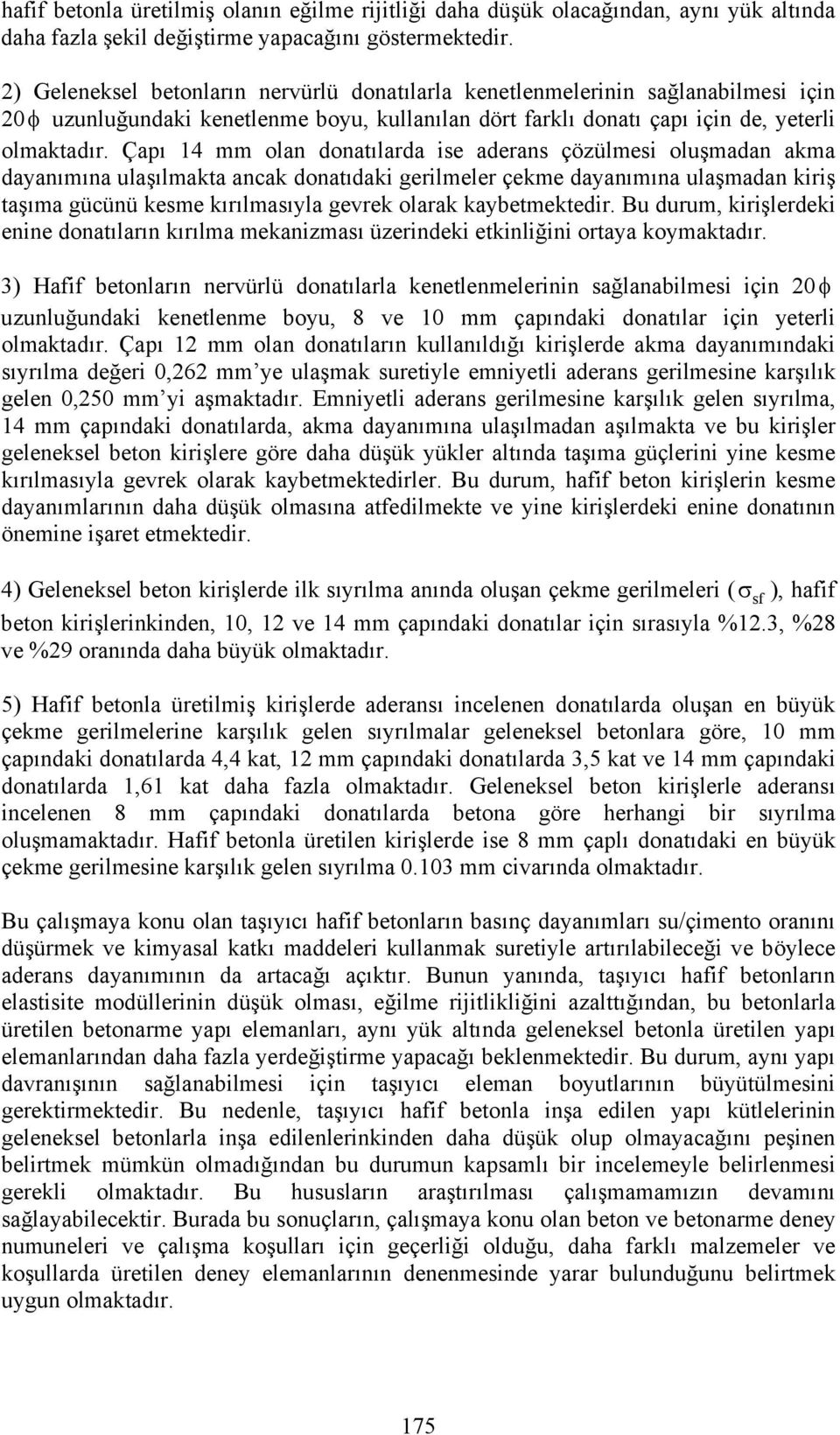 Çapı 14 mm olan donatılarda ise aderans çözülmesi oluşmadan akma dayanımına ulaşılmakta ancak donatıdaki gerilmeler çekme dayanımına ulaşmadan kiriş taşıma gücünü kesme kırılmasıyla gevrek olarak