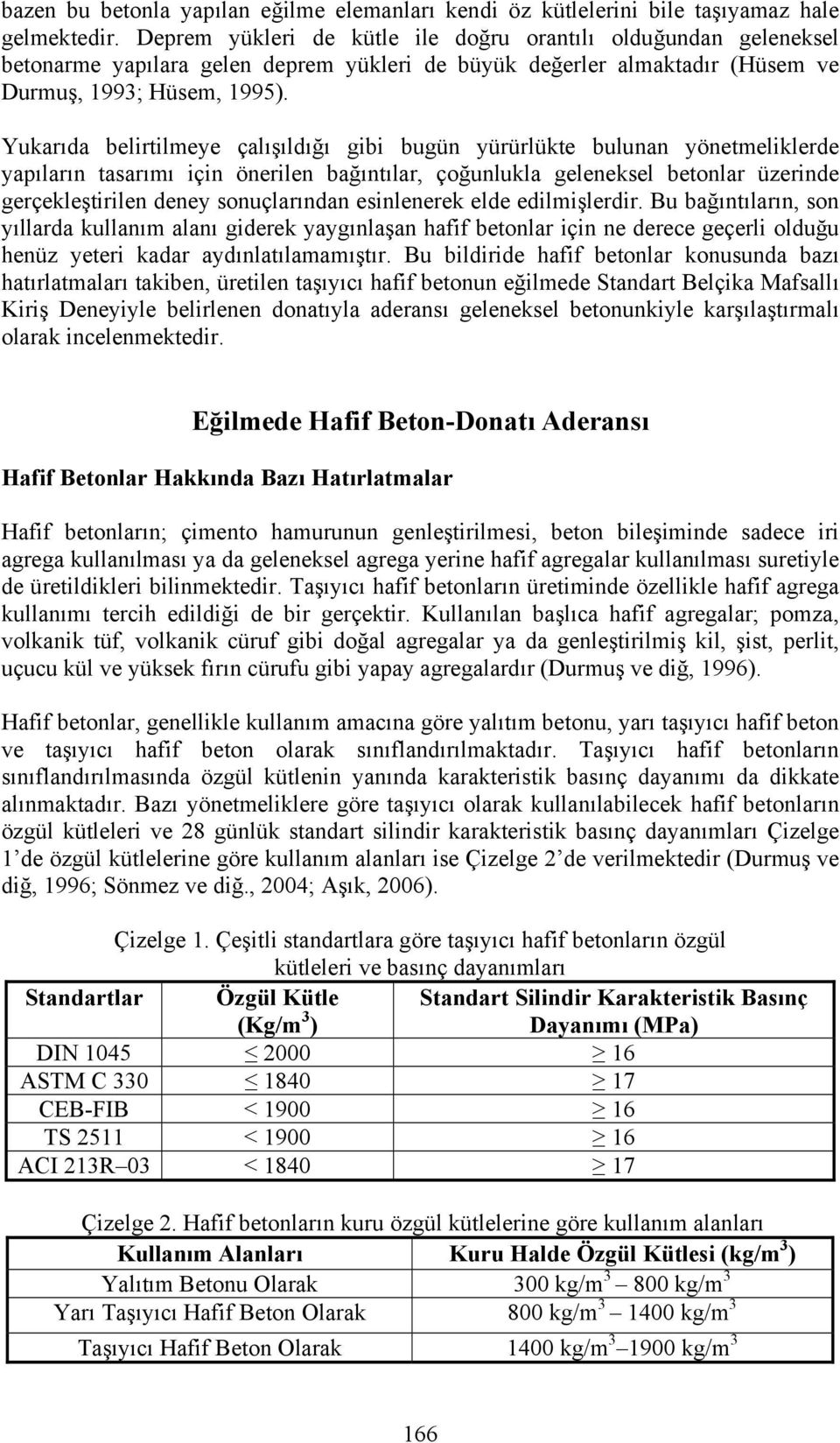 Yukarıda belirtilmeye çalışıldığı gibi bugün yürürlükte bulunan yönetmeliklerde yapıların tasarımı için önerilen bağıntılar, çoğunlukla geleneksel betonlar üzerinde gerçekleştirilen deney