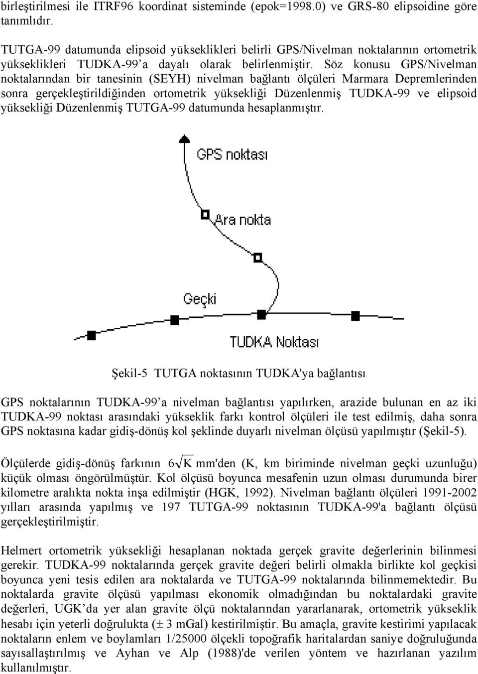 Söz konusu GPS/Nivelman noktalarından bir tanesinin (SEYH) nivelman bağlantı leri Marmara Depremlerinden sonra gerçekleştirildiğinden ortometrik yüksekliği Düzenlenmiş TUDKA-99 ve elipsoid yüksekliği