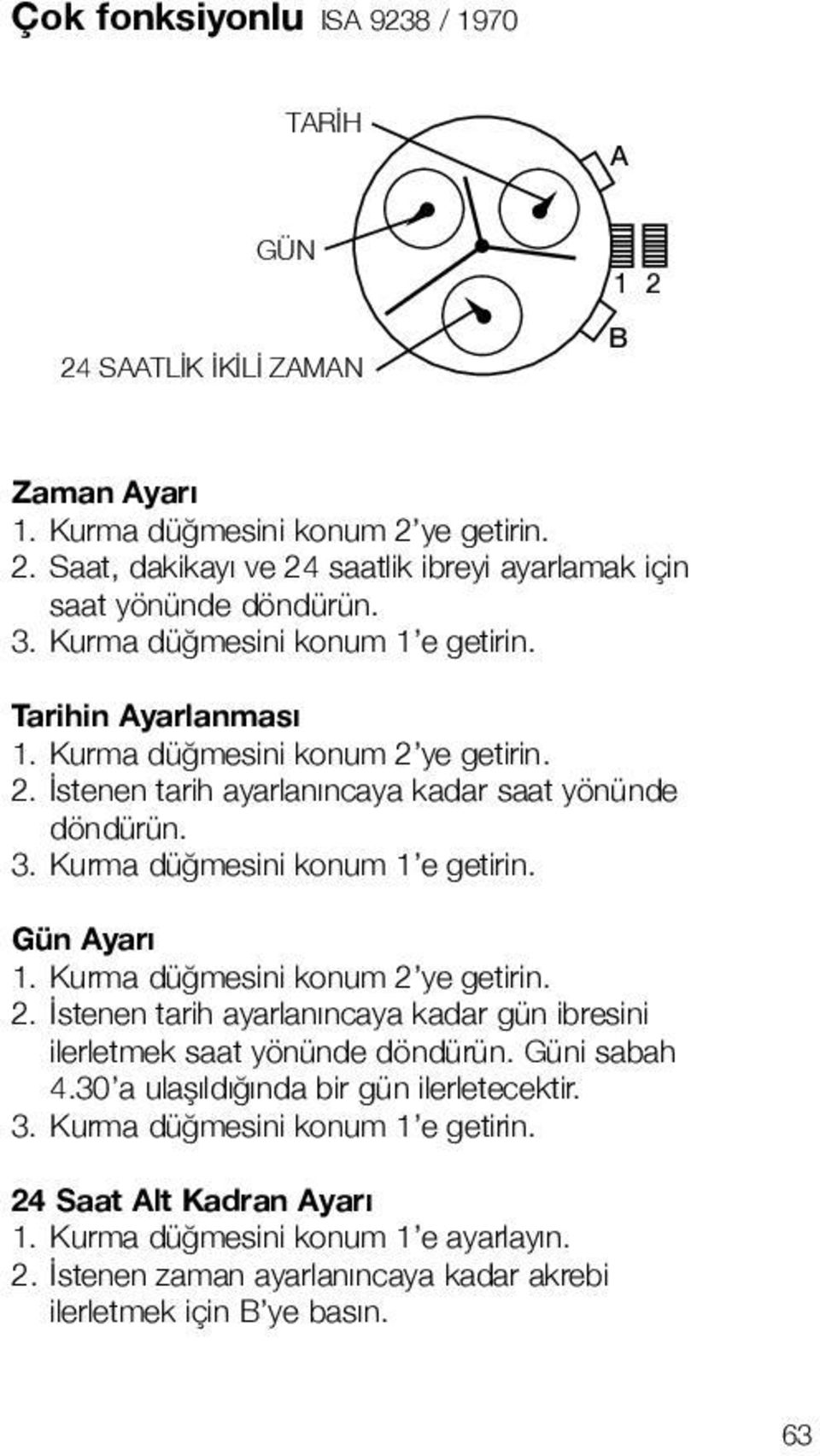 Kurma düğmesini konum 1 e getirin. Gün yarı 1. Kurma düğmesini konum 2 ye getirin. 2. İstenen tarih ayarlanıncaya kadar gün ibresini ilerletmek saat yönünde döndürün. Güni sabah 4.