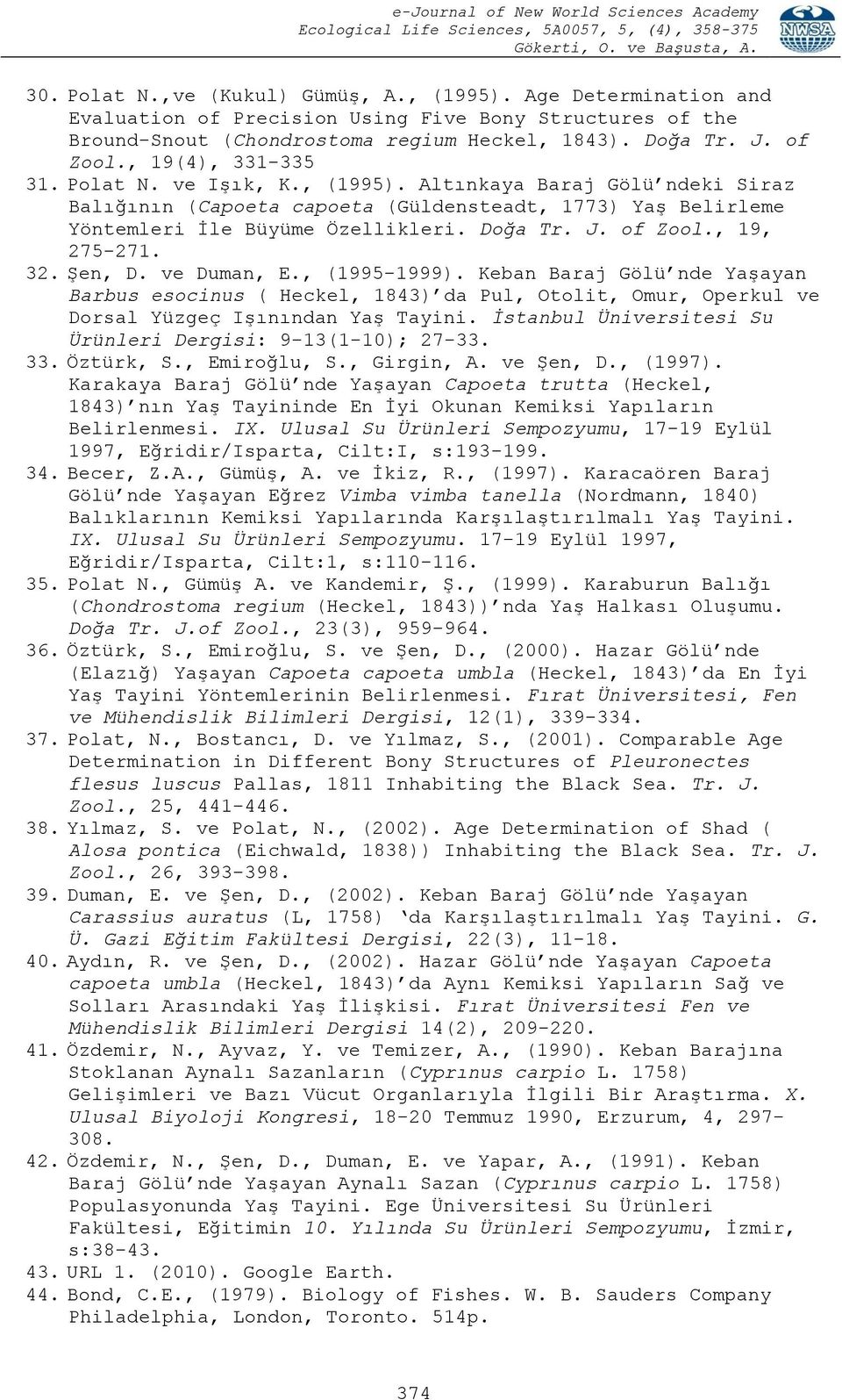 of Zool., 19, 275-271. 32. Şen, D. ve Duman, E., (1995-1999). Keban Baraj Gölü nde Yaşayan Barbus esocinus ( Heckel, 1843) da Pul, Otolit, Omur, Operkul ve Dorsal Yüzgeç Işınından Yaş Tayini.