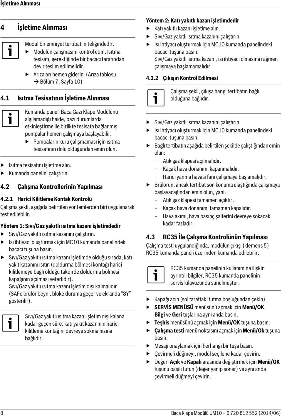 1 Isıtma Tesisatının İşletime Alınması Kumanda paneli Baca Gazı Klape Modülünü algılamadığı halde, bazı durumlarda etkinleştirme ile birlikte tesisata bağlanmış pompalar hemen çalışmaya başlayabilir.