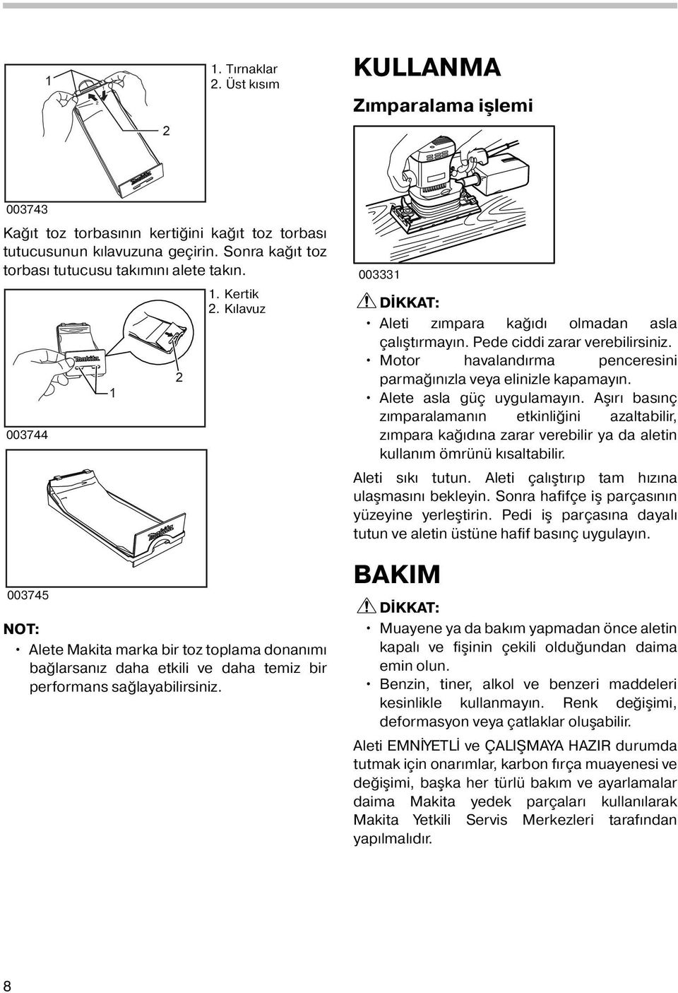 Pede ciddi zarar verebilirsiniz. Motor havalandırma penceresini parmağınızla veya elinizle kapamayın. Alete asla güç uygulamayın.