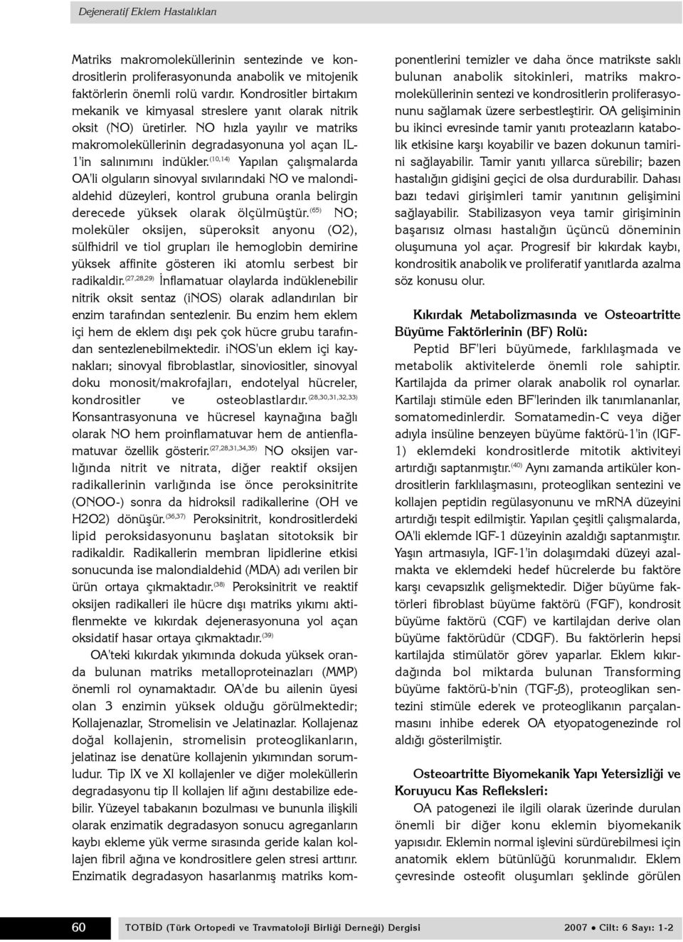 (10,14) Yapýlan çalýþmalarda OA'li olgularýn sinovyal sývýlarýndaki NO ve malondialdehid düzeyleri, kontrol grubuna oranla belirgin derecede yüksek olarak ölçülmüþtür.