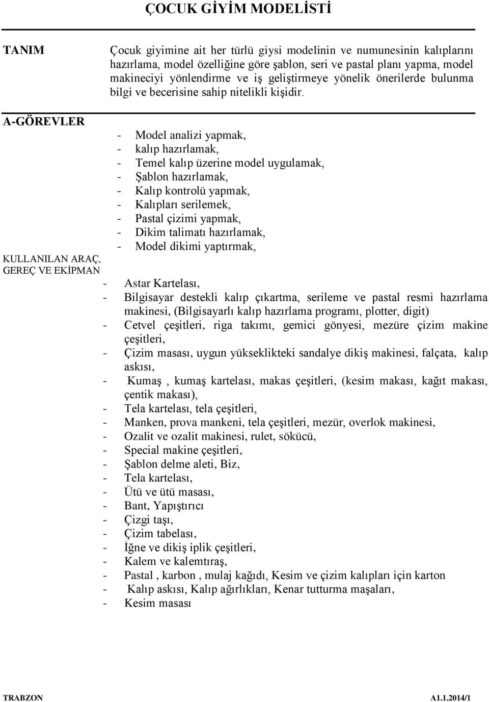 A-GÖREVLER - Model analizi yapmak, - kalıp hazırlamak, - Temel kalıp üzerine model uygulamak, - Şablon hazırlamak, - Kalıp kontrolü yapmak, - Kalıpları serilemek, - Pastal çizimi yapmak, - Dikim