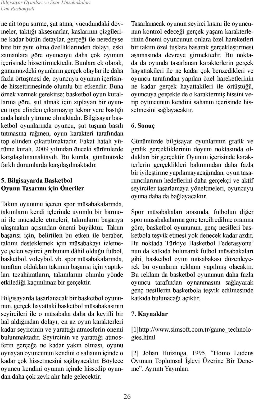 Bunlara ek olarak, günümüzdeki oyunların gerçek olaylar ile daha fazla örtüşmesi de, oyuncuyu oyunun içerisinde hissettirmesinde olumlu bir etkendir.