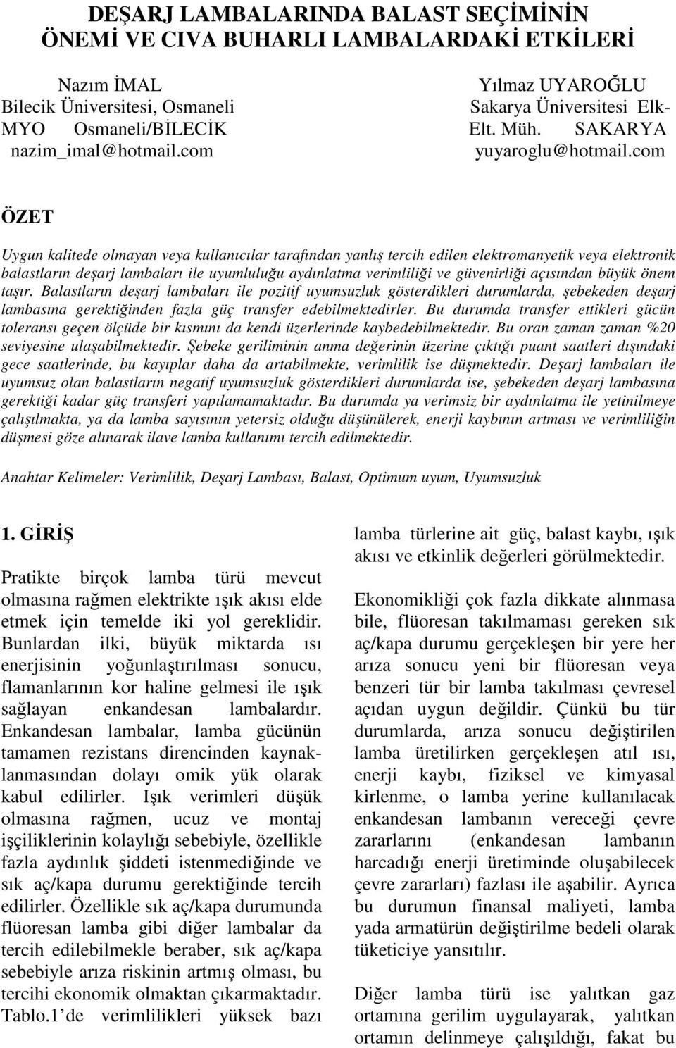 com ÖZET Uygun kalitede olmayan veya kullanıcılar tarafından yanlış tercih edilen elektromanyetik veya elektronik balastların deşarj lambaları ile uyumluluğu aydınlatma verimliliği ve güvenirliği