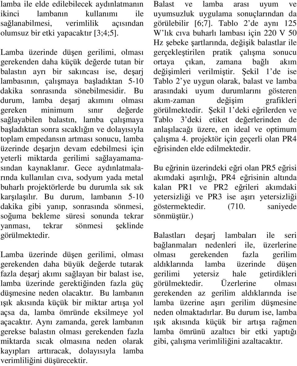 Bu durum, lamba deşarj akımını olması gereken minimum sınır değerde sağlayabilen balastın, lamba çalışmaya başladıktan sonra sıcaklığın ve dolayısıyla toplam empedansın artması sonucu, lamba üzerinde