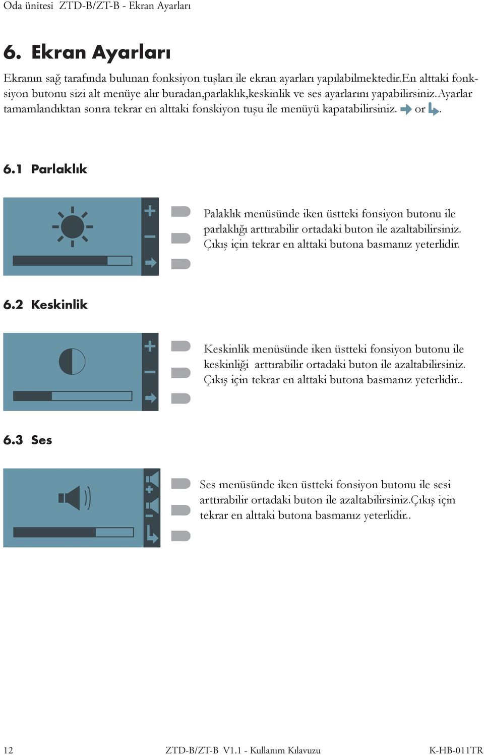 or. 6.1 Parlaklık Palaklık menüsünde iken üstteki fonsiyon butonu ile parlaklığı arttırabilir ortadaki buton ile azaltabilirsiniz. Çıkış için tekrar en alttaki butona basmanız yeterlidir. 6.2 Keskinlik Keskinlik menüsünde iken üstteki fonsiyon butonu ile keskinliği arttırabilir ortadaki buton ile azaltabilirsiniz.