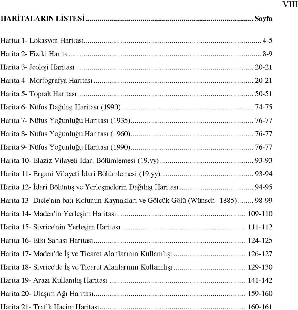 .. 76-77 Harita 9- Nüfus Yoğunluğu Haritası (1990)... 76-77 Harita 10- Elaziz Vilayeti İdari Bölümlemesi (19.yy)... 93-93 Harita 11- Ergani Vilayeti İdari Bölümlemesi (19.yy)... 93-94 Harita 12- İdari Bölünüş ve Yerleşmelerin Dağılışı Haritası.