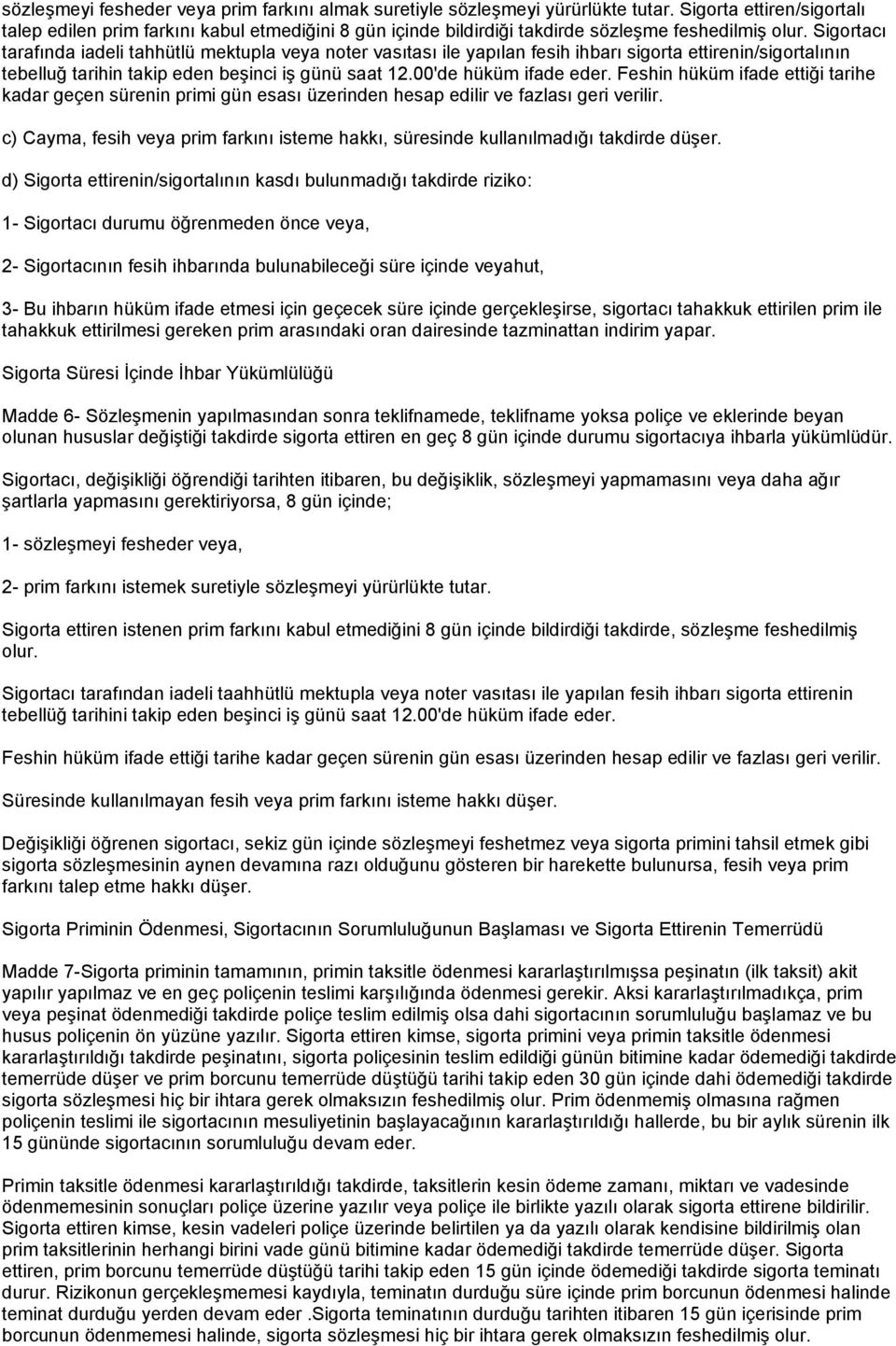 Sigortacı tarafında iadeli tahhütlü mektupla veya noter vasıtası ile yapılan fesih ihbarı sigorta ettirenin/sigortalının tebelluğ tarihin takip eden beşinci iş günü saat 12.00'de hüküm ifade eder.