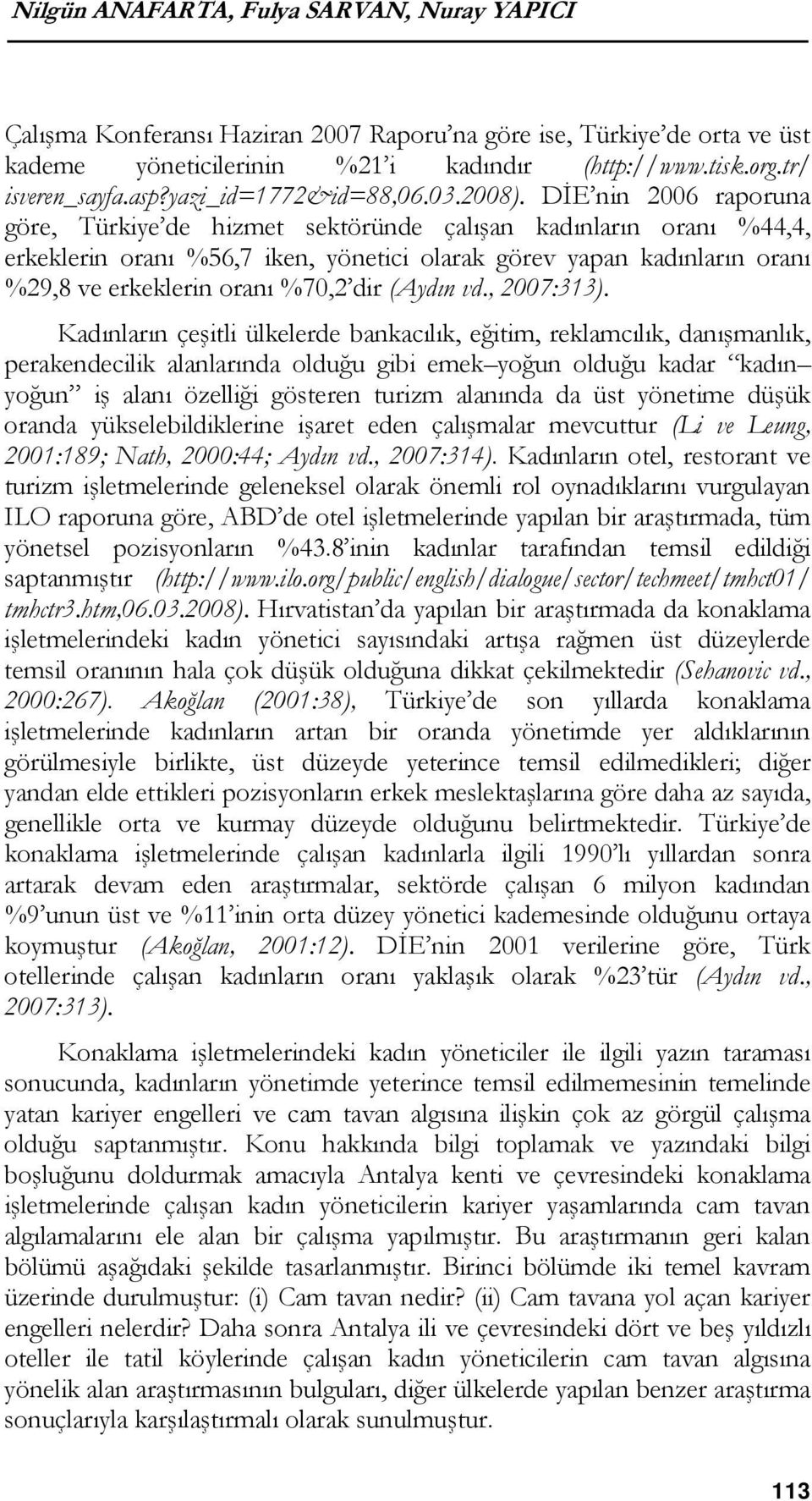 DİE nin 2006 raporuna göre, Türkiye de hizmet sektöründe çalışan kadınların oranı %44,4, erkeklerin oranı %56,7 iken, yönetici olarak görev yapan kadınların oranı %29,8 ve erkeklerin oranı %70,2 dir