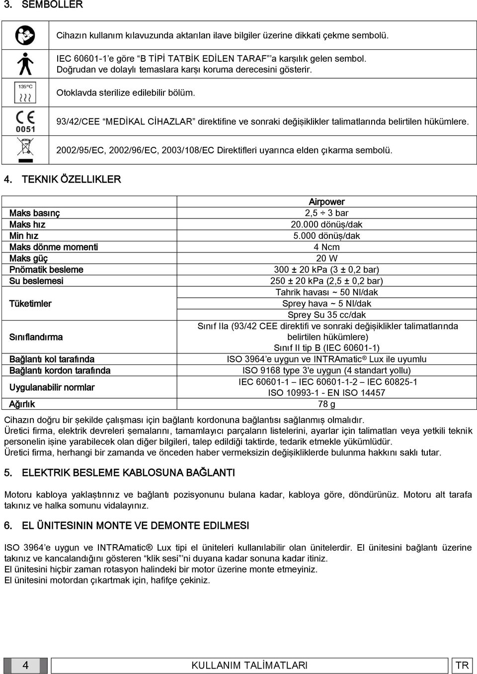 93/42/CEE MEDİKAL CİHAZLAR direktifine ve sonraki değişiklikler talimatlarında belirtilen hükümlere. 2002/95/EC, 2002/96/EC, 2003/108/EC Direktifleri uyarınca elden çıkarma sembolü. 4.