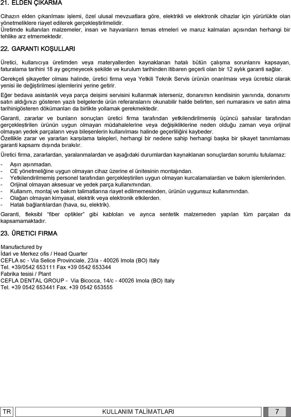 GARANTI KOŞULLARI Üretici, kullanıcıya üretimden veya materyallerden kaynaklanan hatalı bütün çalışma sorunlarını kapsayan, faturalama tarihini 18 ay geçmeyecek şekilde ve kurulum tarihinden itibaren