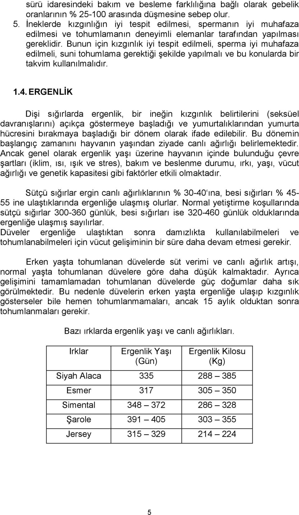 Bunun için kızgınlık iyi tespit edilmeli, sperma iyi muhafaza edilmeli, suni tohumlama gerektiği şekilde yapılmalı ve bu konularda bir takvim kullanılmalıdır. 1.4.