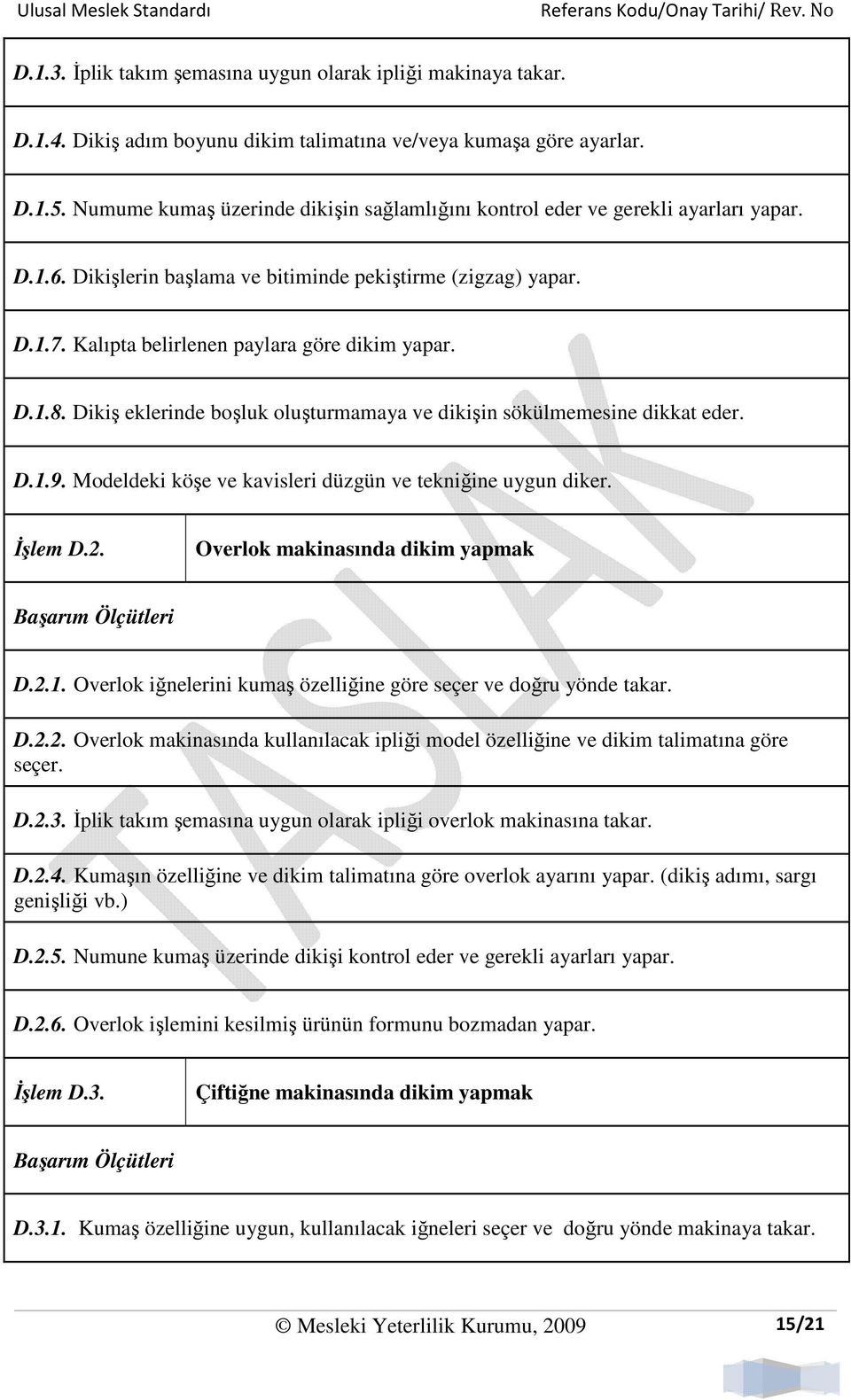 D.1.8. Dikiş eklerinde boşluk oluşturmamaya ve dikişin sökülmemesine dikkat eder. D.1.9. Modeldeki köşe ve kavisleri düzgün ve tekniğine uygun diker. Đşlem D.2. Overlok makinasında dikim yapmak D.2.1. Overlok iğnelerini kumaş özelliğine göre seçer ve doğru yönde takar.