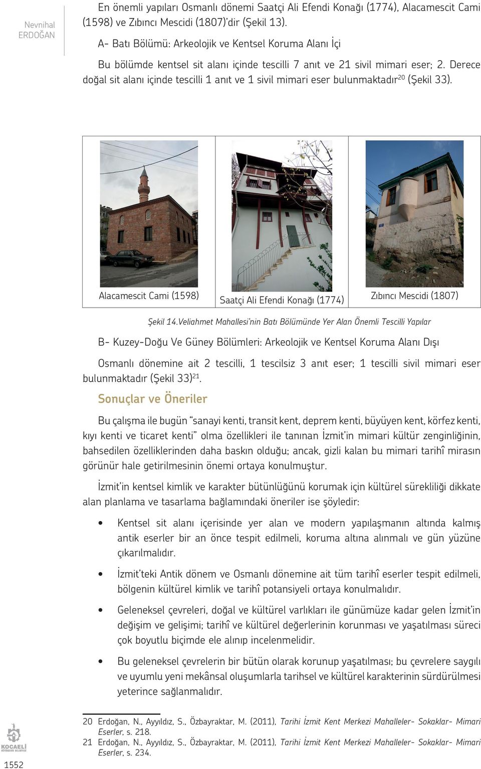 Derece doğal sit alanı içinde tescilli 1 anıt ve 1 sivil mimari eser bulunmaktadır 20 (Şekil 33). Alacamescit Cami (1598) Saatçi Ali Efendi Konağı (1774) Zıbıncı Mescidi (1807) Şekil 14.