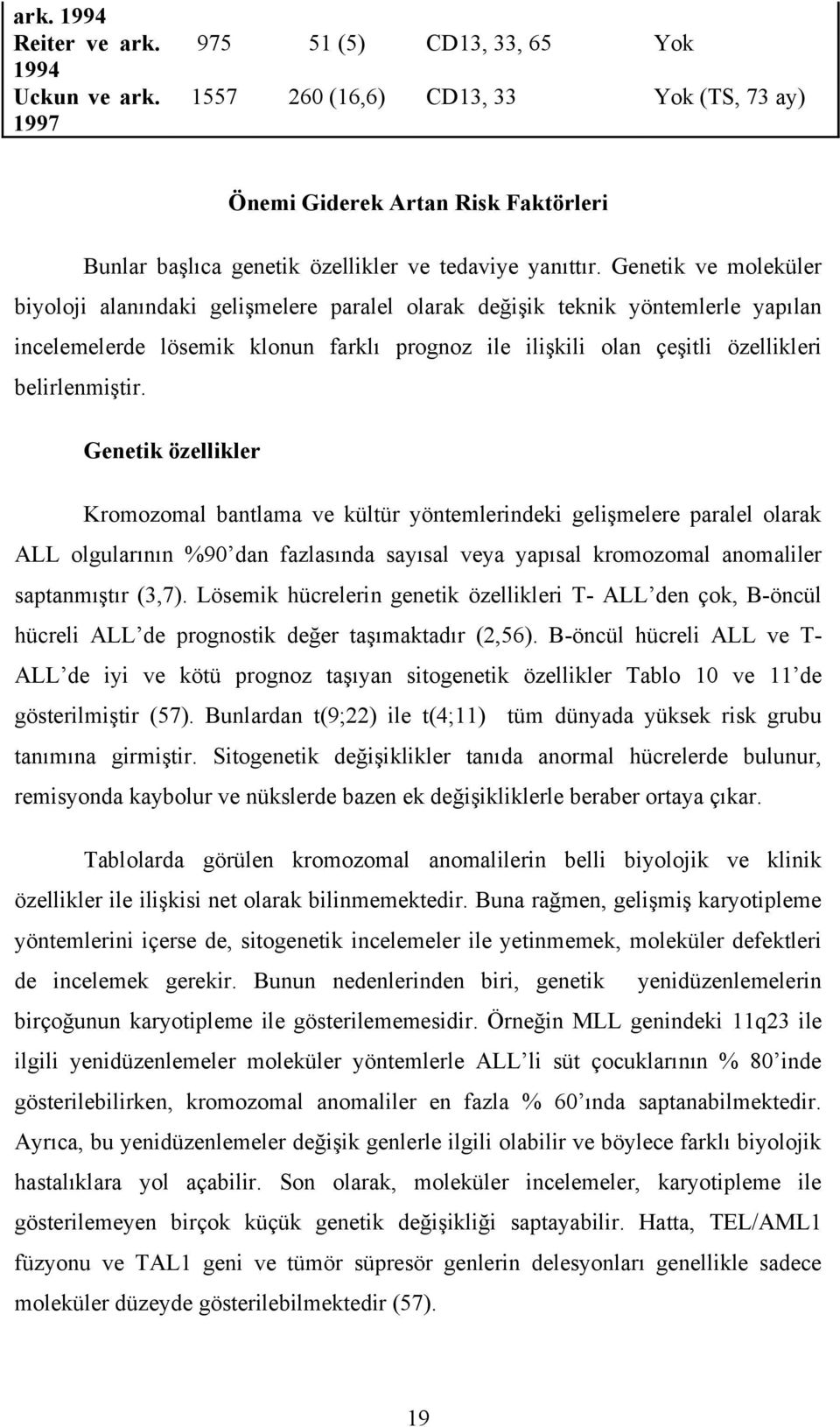 Genetik ve moleküler biyoloji alanındaki gelişmelere paralel olarak değişik teknik yöntemlerle yapılan incelemelerde lösemik klonun farklı prognoz ile ilişkili olan çeşitli özellikleri belirlenmiştir.