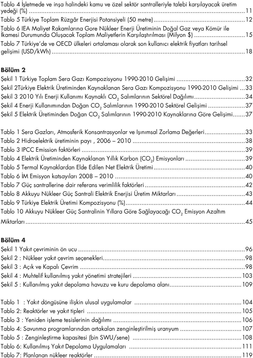 ..15 Tablo 7 Türkiye de ve OECD ülkeleri ortalaması olarak son kullanıcı elektrik fiyatları tarihsel gelişimi (USD/kWh)...18 Bölüm 2 Şekil 1 Türkiye Toplam Sera Gazı Kompozisyonu 1990-2010 Gelişimi.