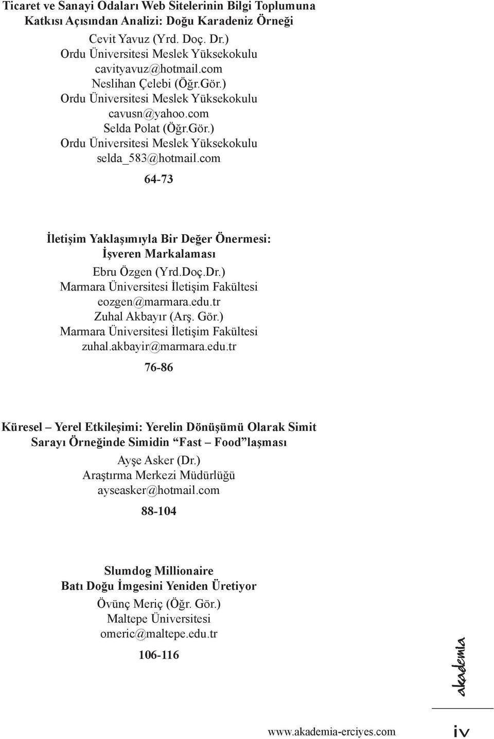 edu.tr Zuhal Akbayır (Arş. Gör.) Marmara Üniversitesi İletişim Fakültesi zuhal.akbayir@marmara.edu.tr 76-86 Küresel Yerel Etkileşimi: Yerelin Dönüşümü Olarak Simit Sarayı Örneğinde Simidin Fast Food laşması Ayşe Asker (Dr.