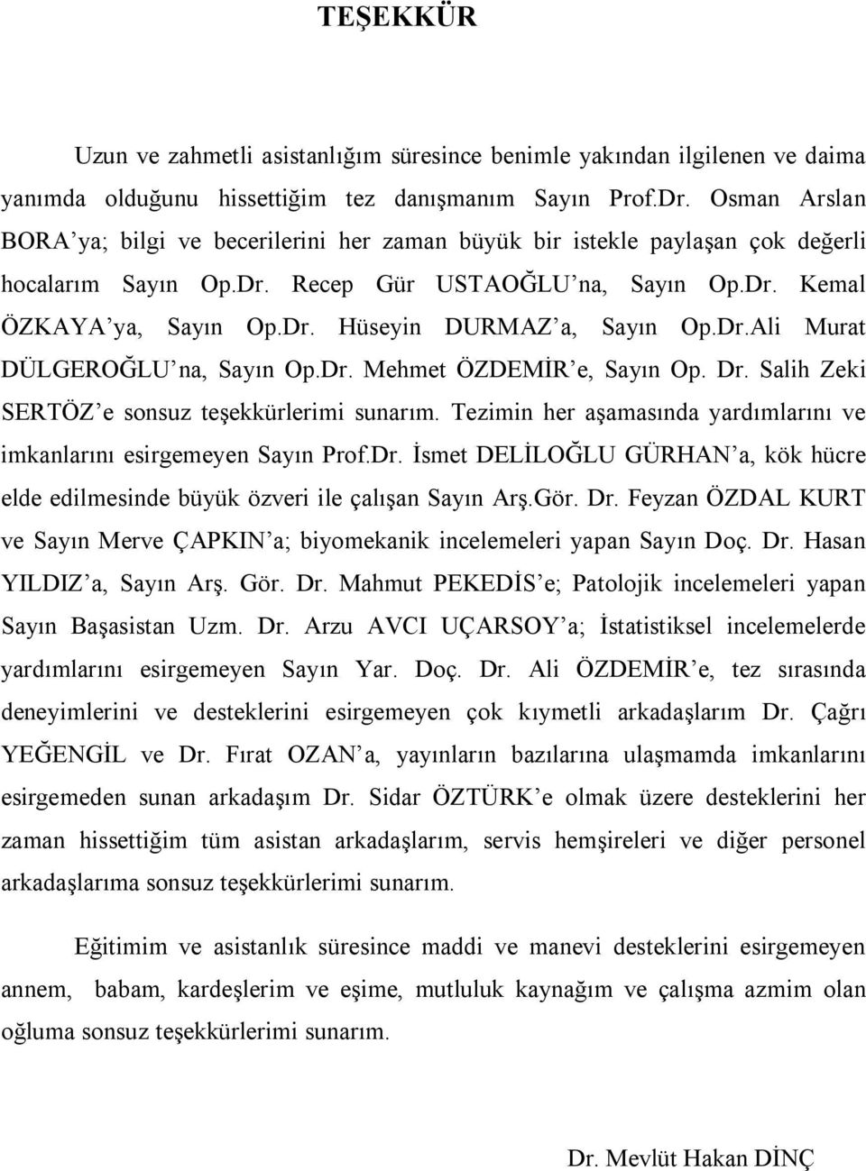 Dr.Ali Murat DÜLGEROĞLU na, Sayın Op.Dr. Mehmet ÖZDEMİR e, Sayın Op. Dr. Salih Zeki SERTÖZ e sonsuz teşekkürlerimi sunarım. Tezimin her aşamasında yardımlarını ve imkanlarını esirgemeyen Sayın Prof.