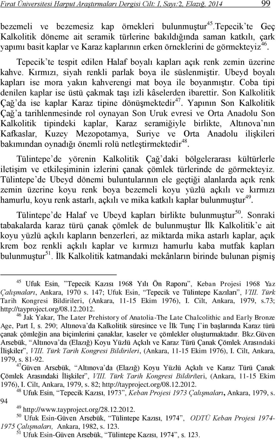 Tepecik te tespit edilen Halaf boyalı kapları açık renk zemin üzerine kahve. Kırmızı, siyah renkli parlak boya ile süslenmiştir.