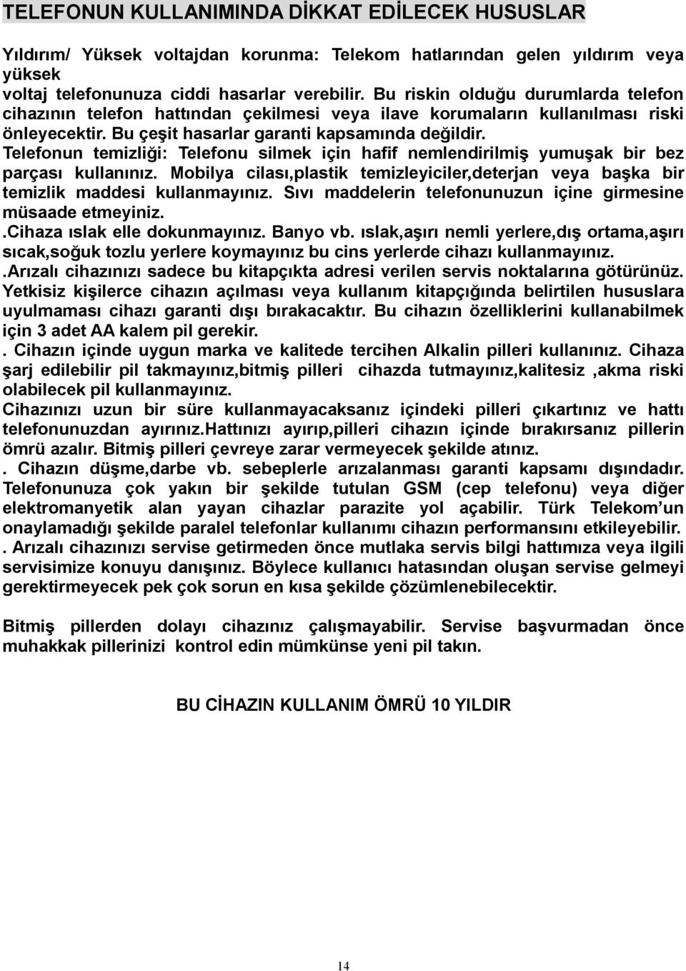 Telefonun temizliği: Telefonu silmek için hafif nemlendirilmiş yumuşak bir bez parçası kullanınız. Mobilya cilası,plastik temizleyiciler,deterjan veya başka bir temizlik maddesi kullanmayınız.