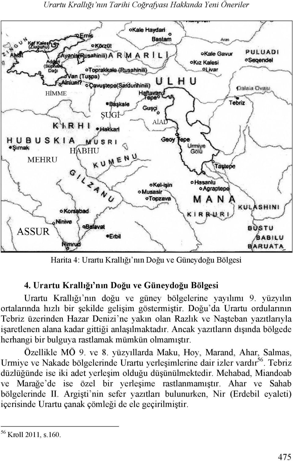Doğu da Urartu ordularının Tebriz üzerinden Hazar Denizi ne yakın olan Razlık ve Naşteban yazıtlarıyla işaretlenen alana kadar gittiği anlaşılmaktadır.