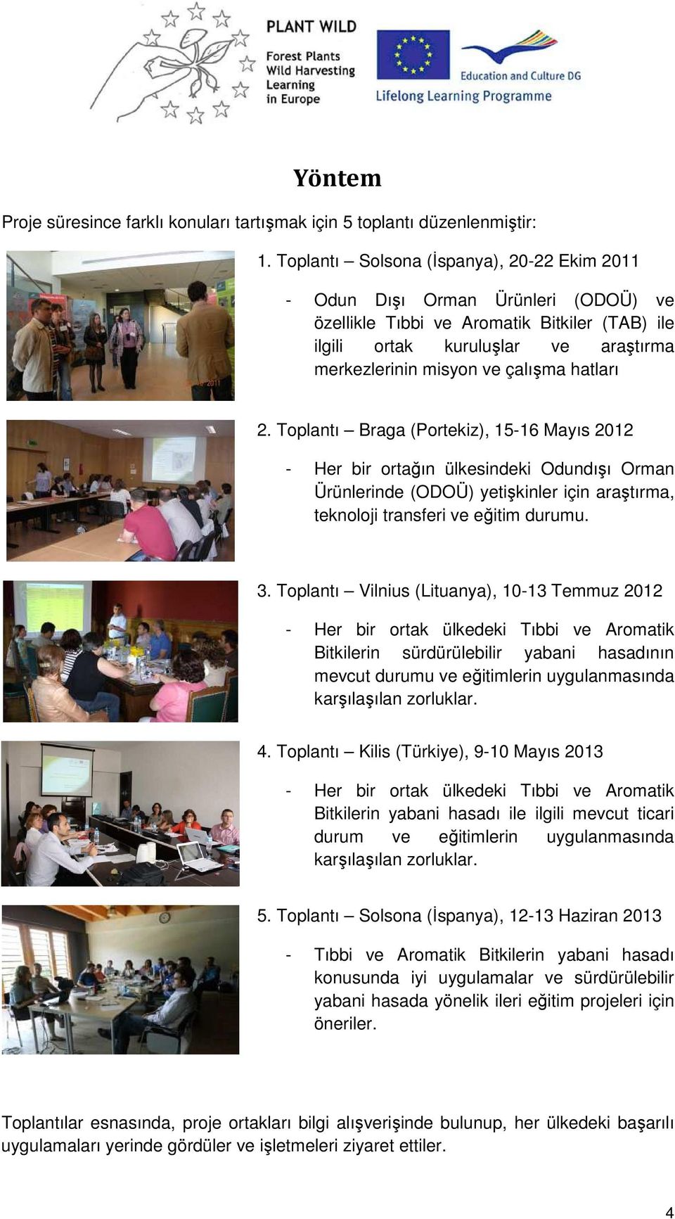 hatları 2. Toplantı Braga (Portekiz), 15-16 Mayıs 2012 - Her bir ortağın ülkesindeki Odundışı Orman Ürünlerinde (ODOÜ) yetişkinler için araştırma, teknoloji transferi ve eğitim durumu. 3.