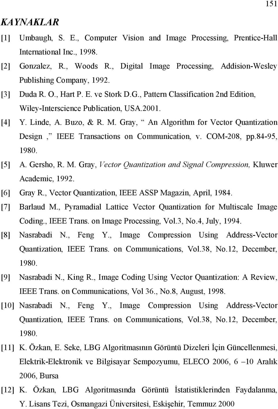 Linde, A. Buzo, & R. M. Gray, An Algorithm for Vector Quantization Design, IEEE Transactions on Communication, v. COM-208, pp.84-95, 1980. [5] A. Gersho, R. M. Gray, Vector Quantization and Signal Compression, Kluwer Academic, 1992.